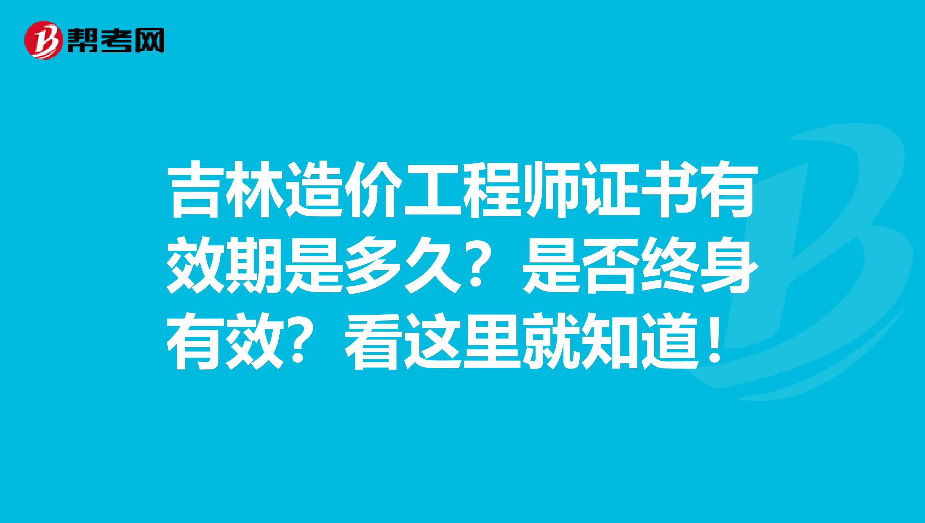 吉林造价工程师证书有效期是多久？是否终身有效？看这里就知道！
