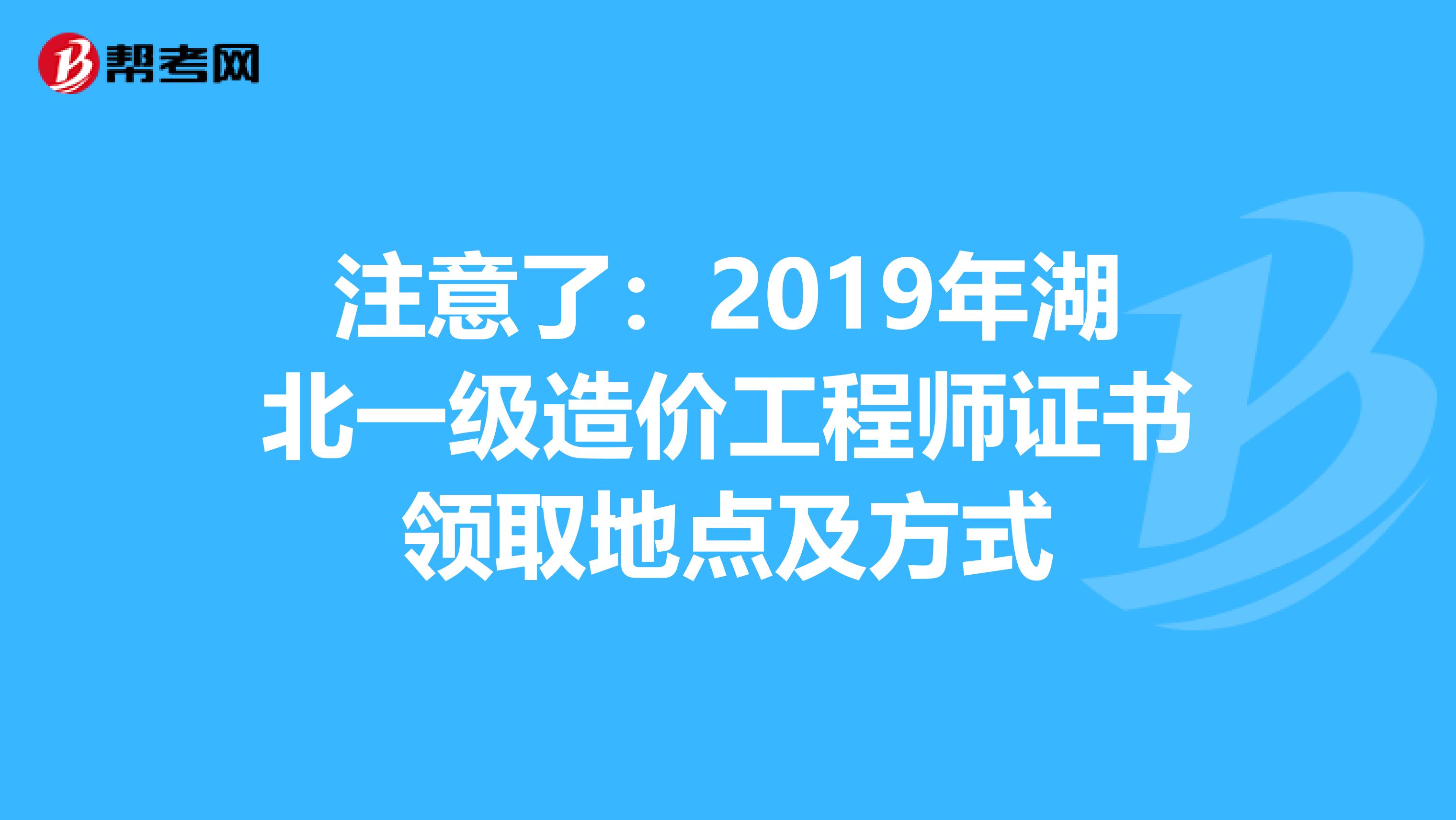 注意了：2019年湖北一级造价工程师证书领取地点及方式