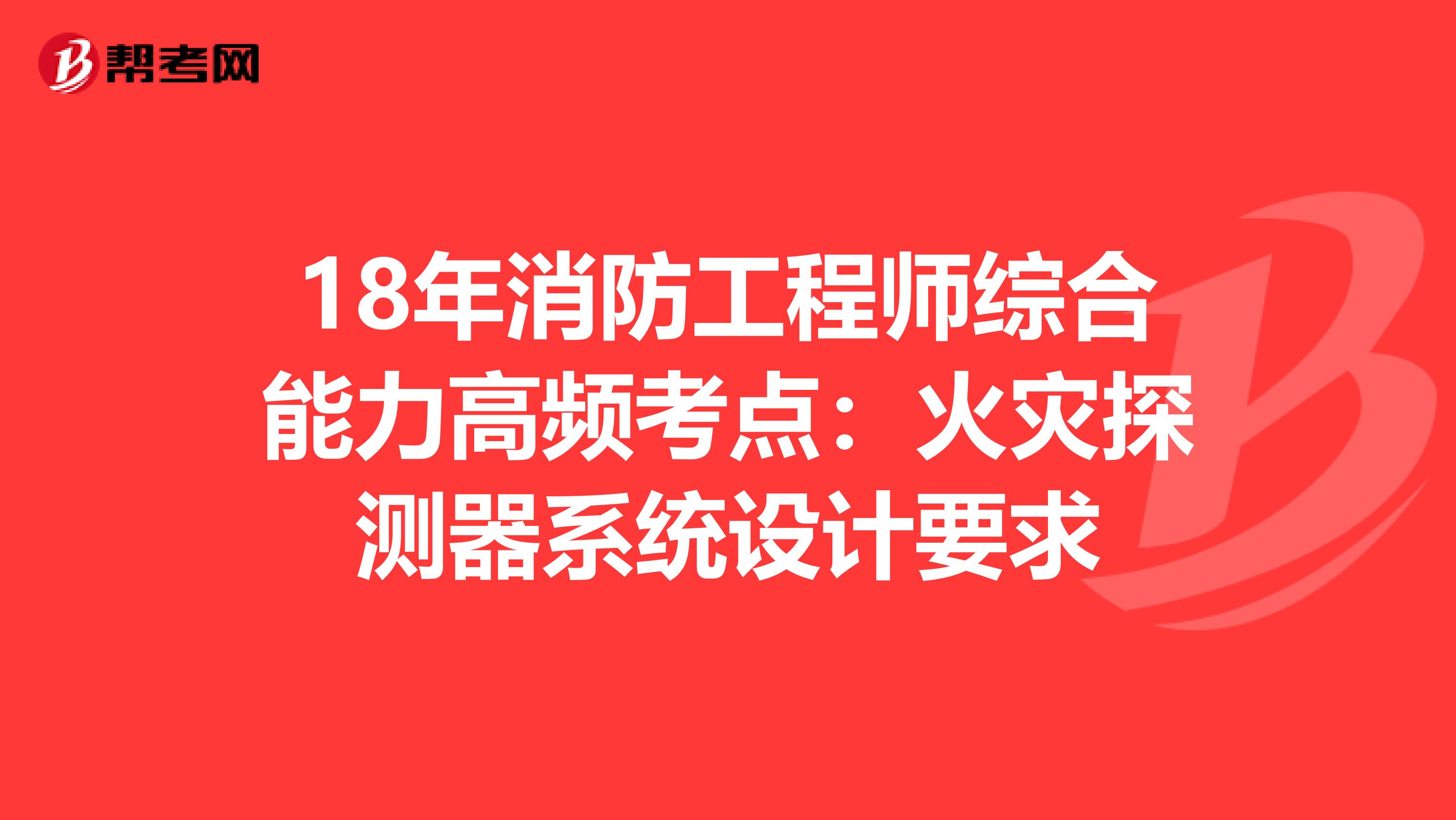 18年消防工程师综合能力高频考点：火灾探测器系统设计要求