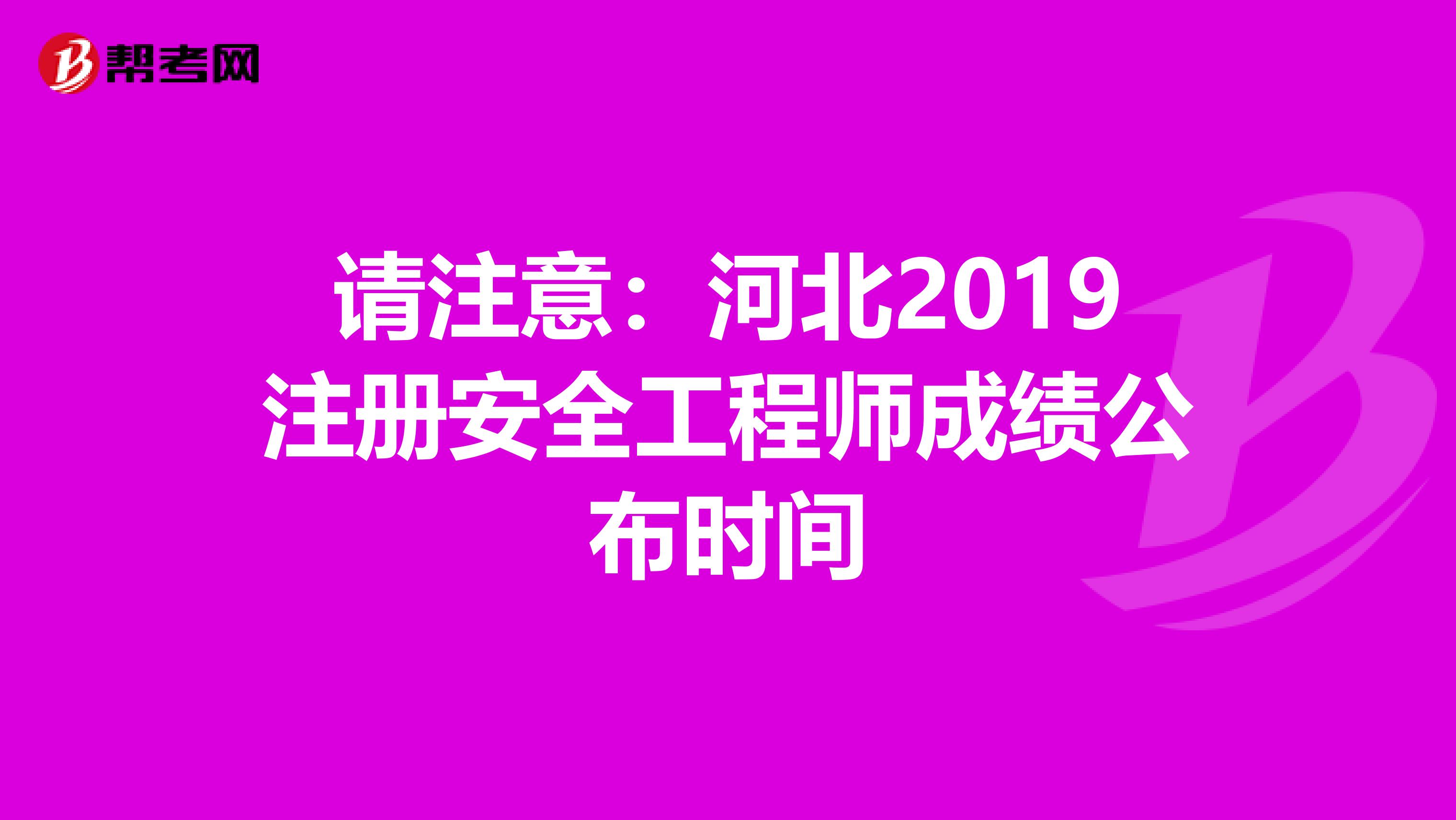 请注意:河北2019注册安全工程师成绩公布时间