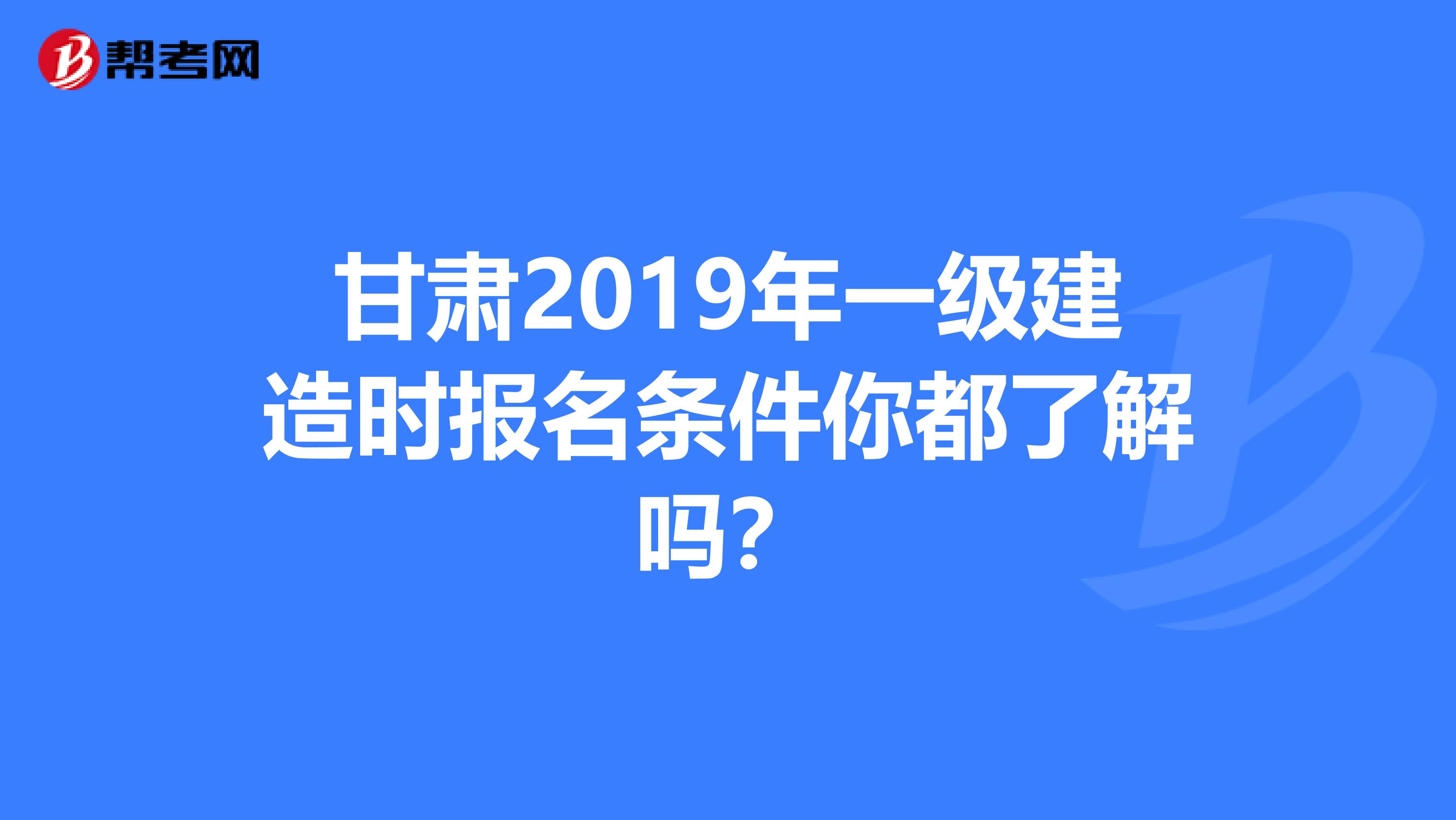 甘肃2019年一级建造时报名条件你都了解吗？