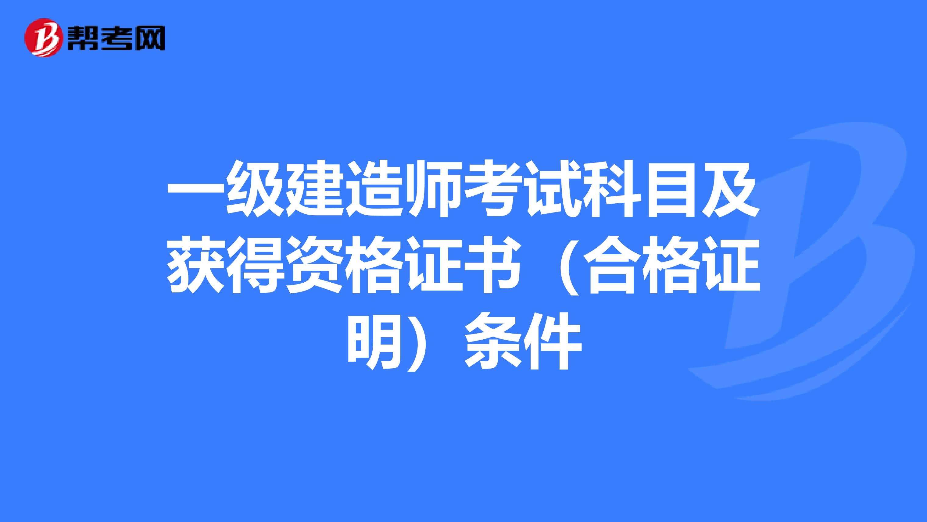 一级建造师考试科目及获得资格证书（合格证明）条件