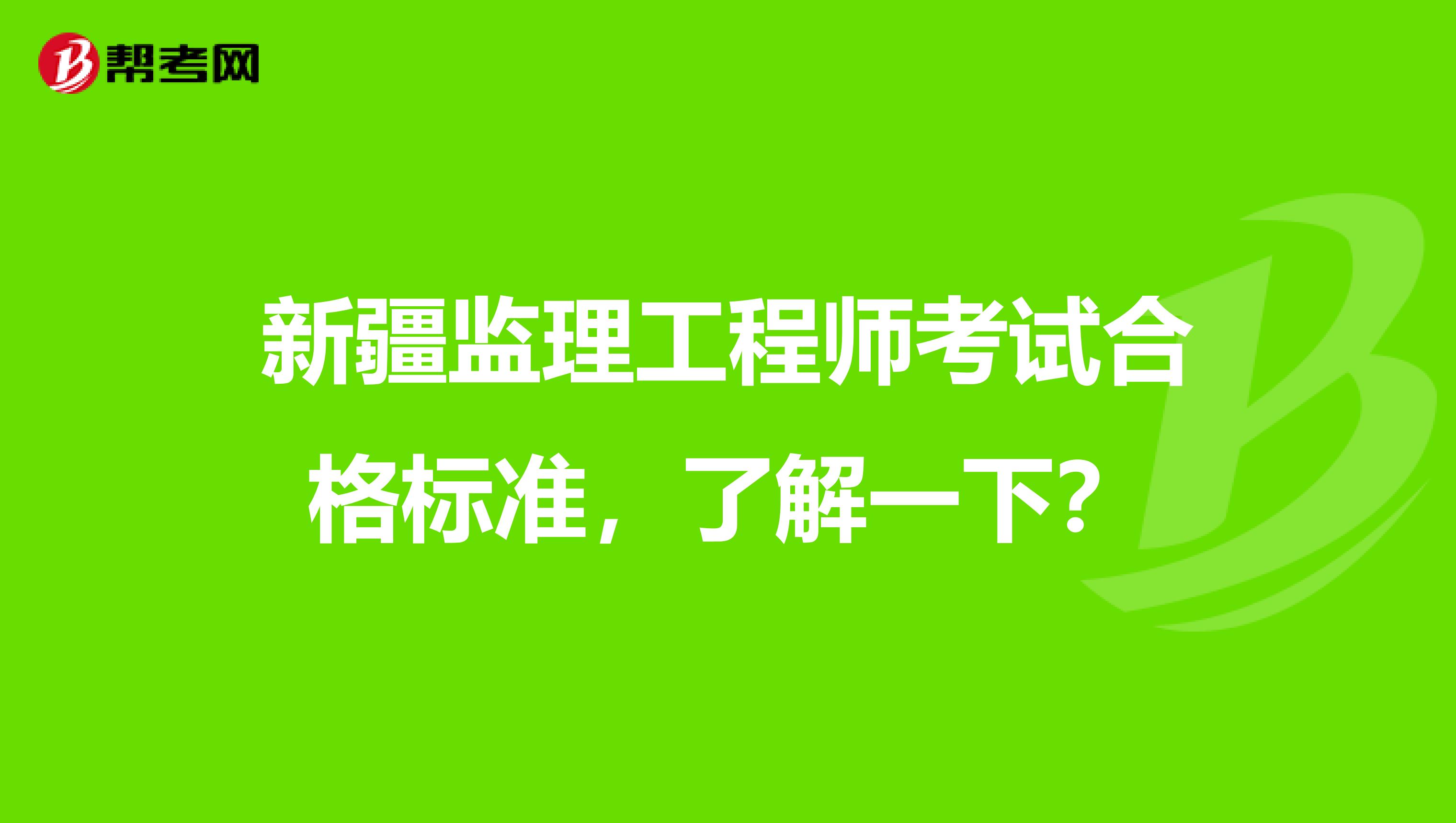 新疆监理工程师考试合格标准，了解一下？