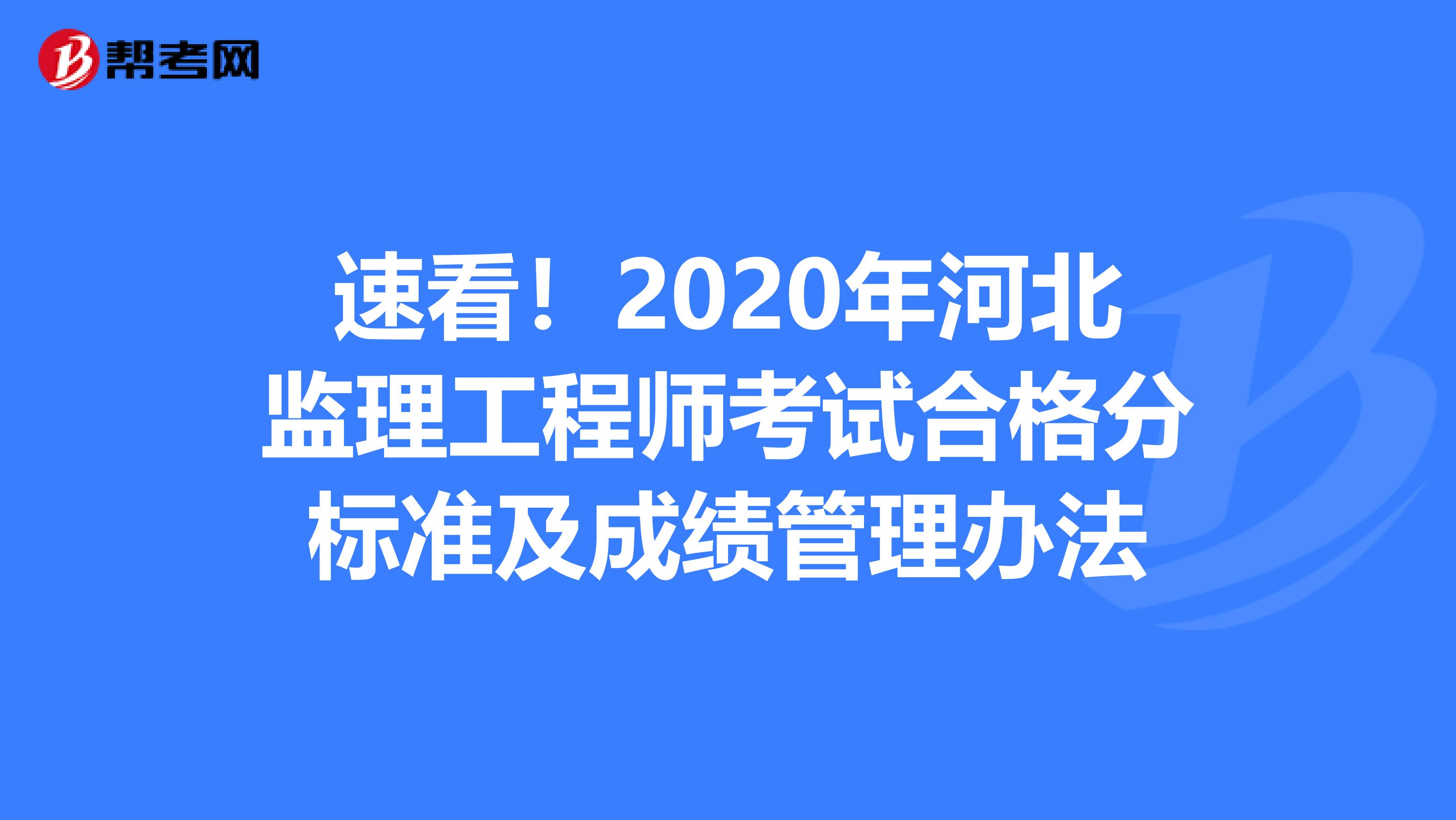 速看！2020年河北监理工程师考试合格分标准及成绩管理办法