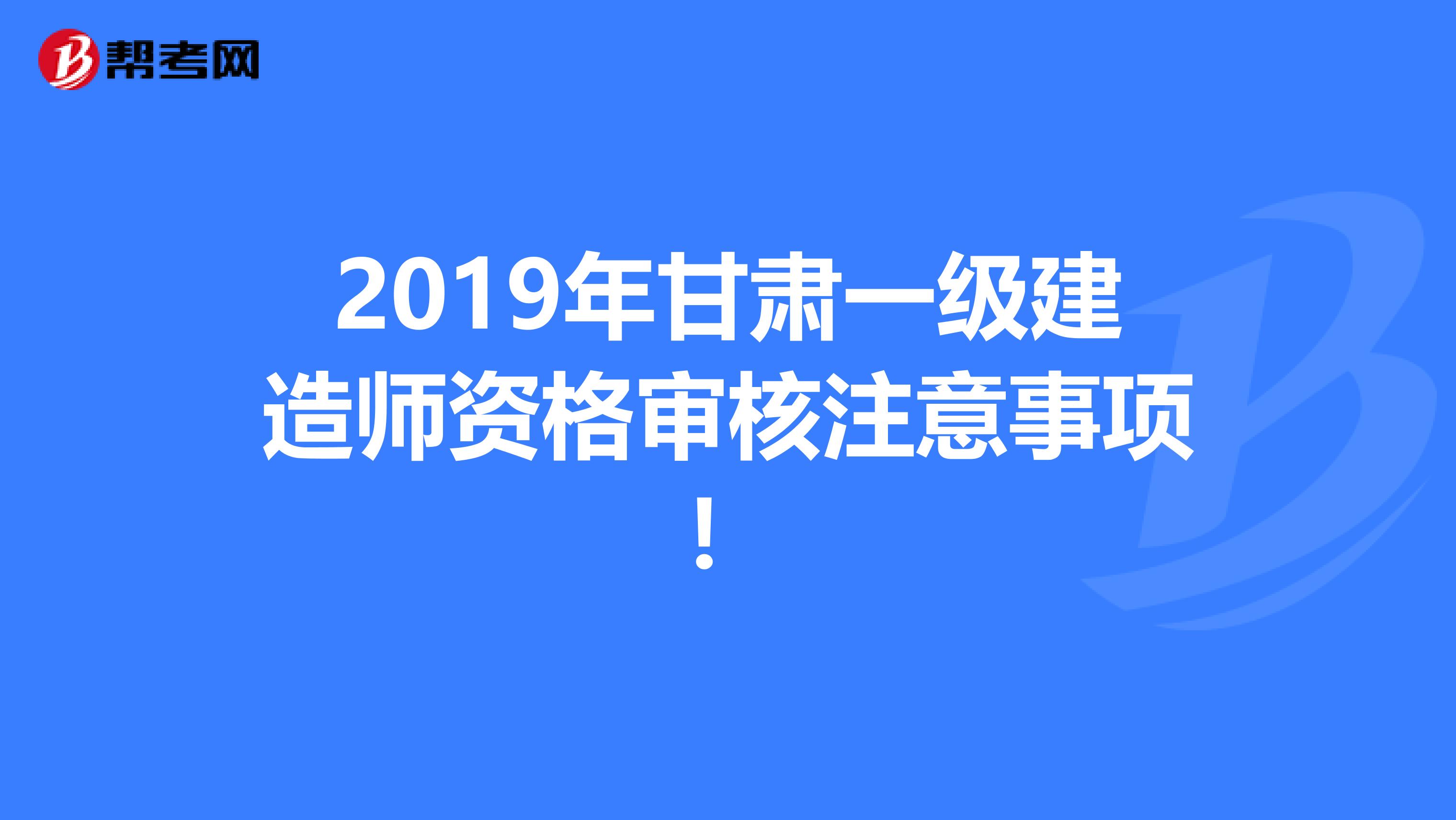2019年甘肃一级建造师资格审核注意事项！