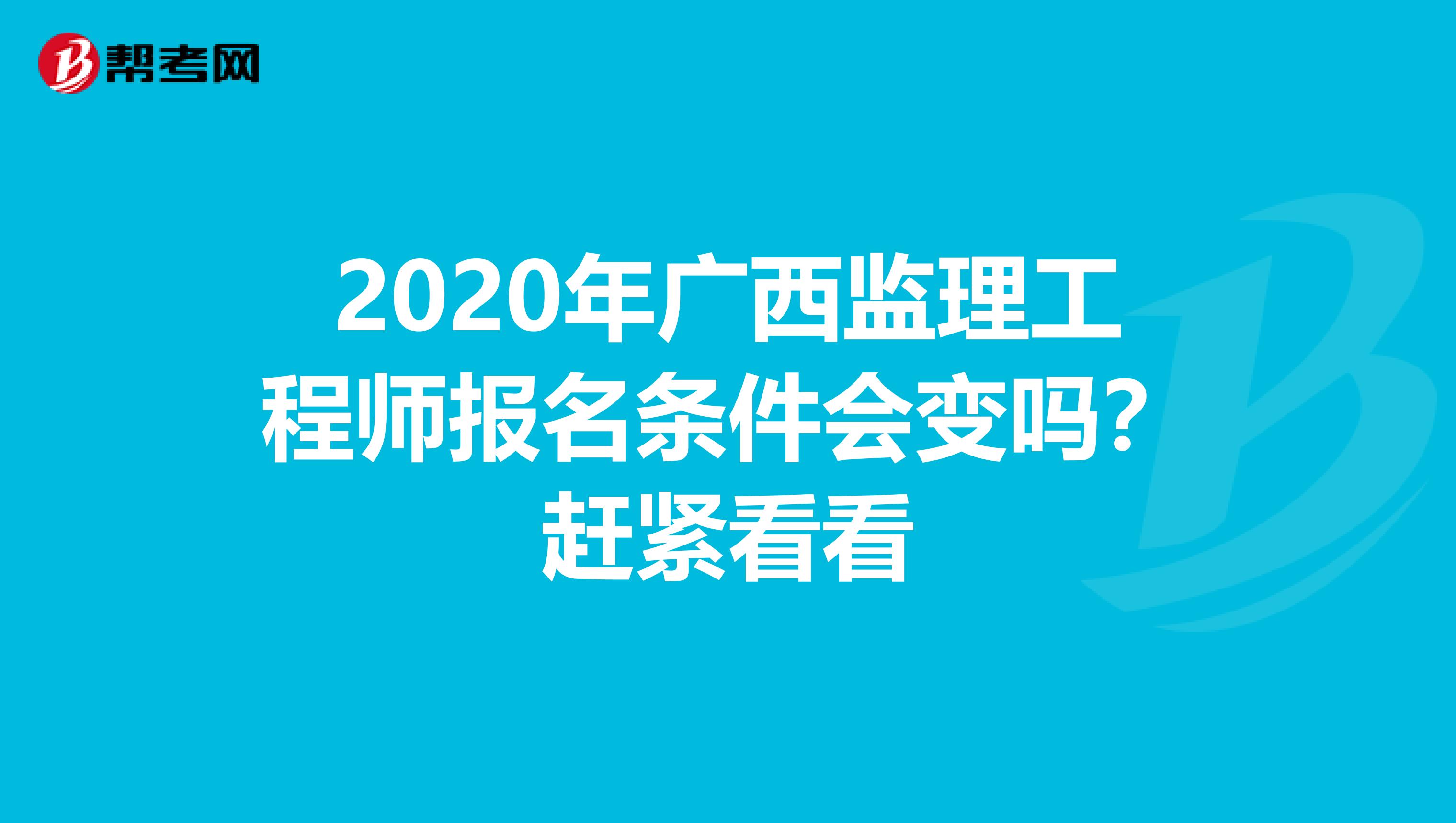 2020年广西监理工程师报名条件会变吗？赶紧看看