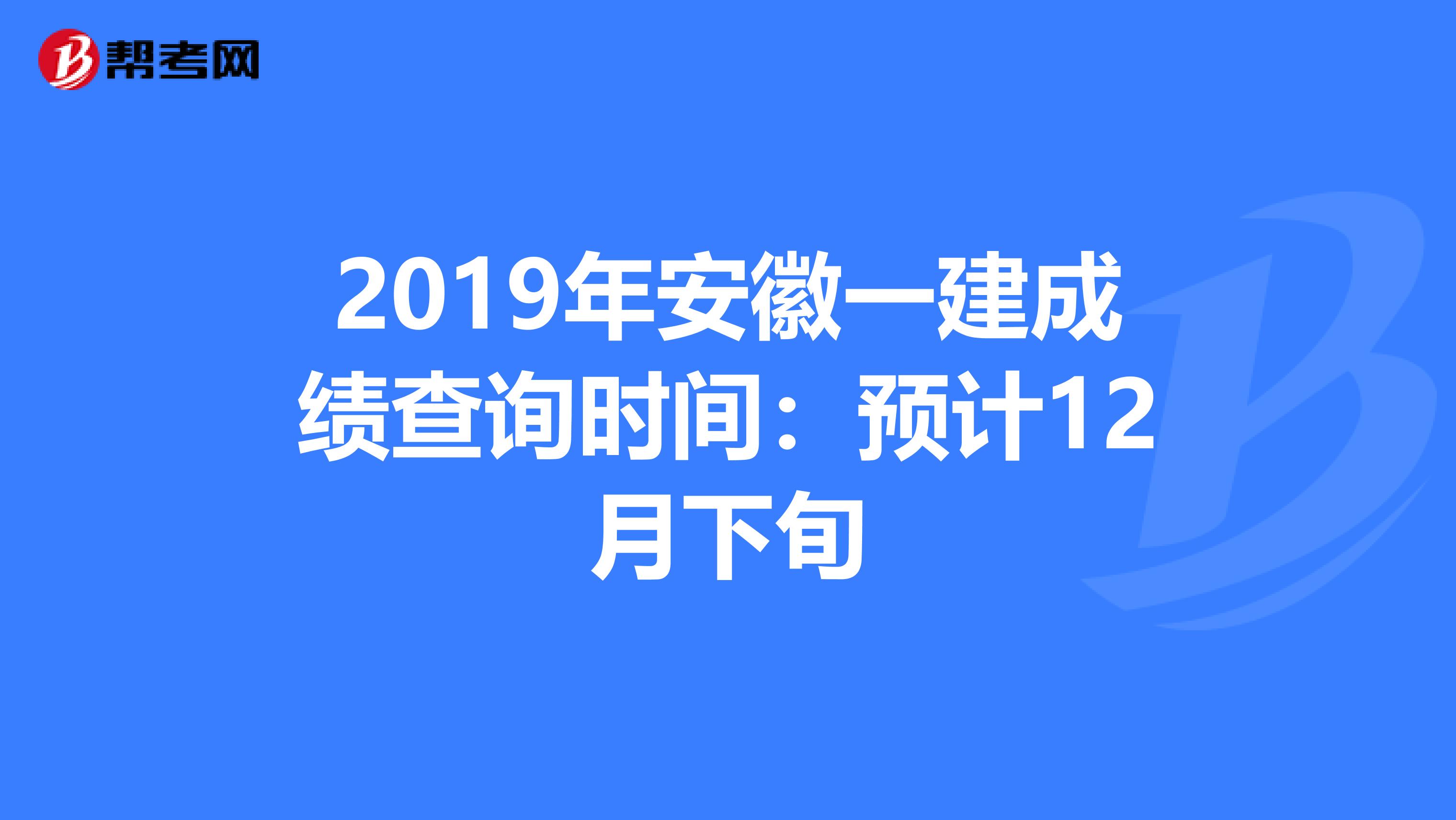 2019年安徽一建成绩查询时间：预计12月下旬