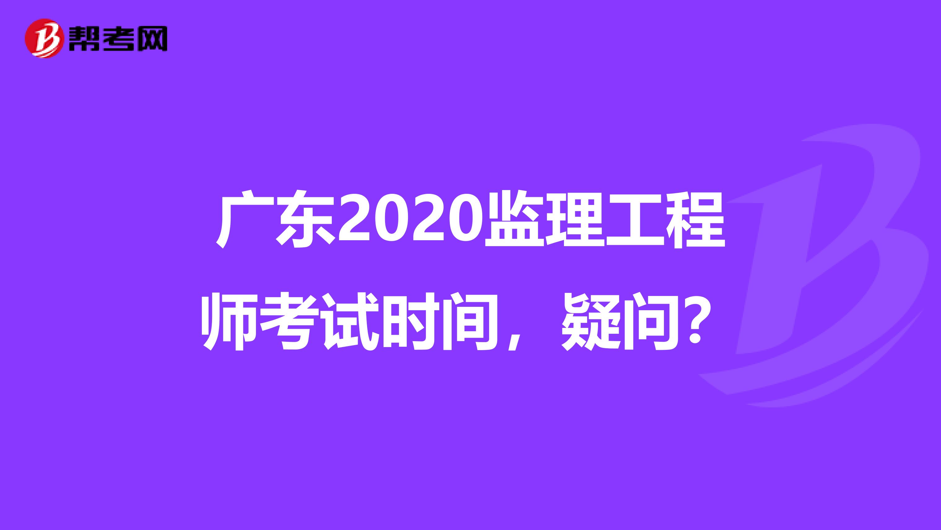 广东2020监理工程师考试时间，疑问？