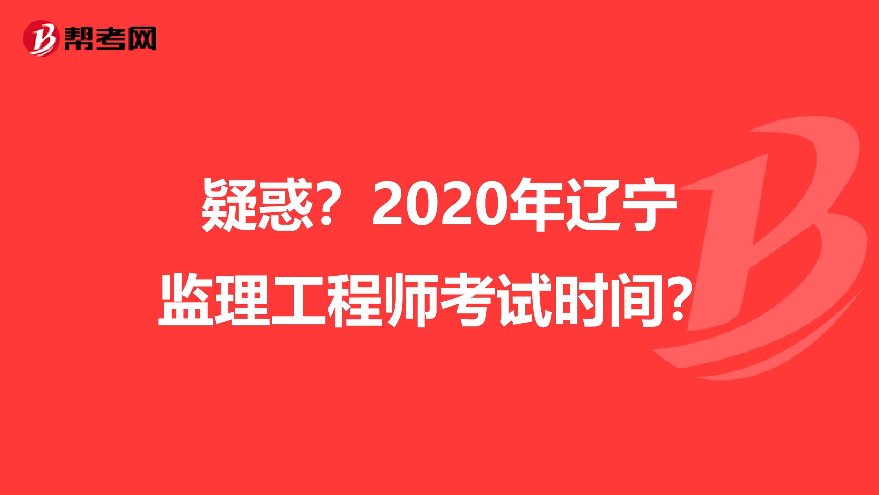 疑惑？2020年辽宁监理工程师考试时间？