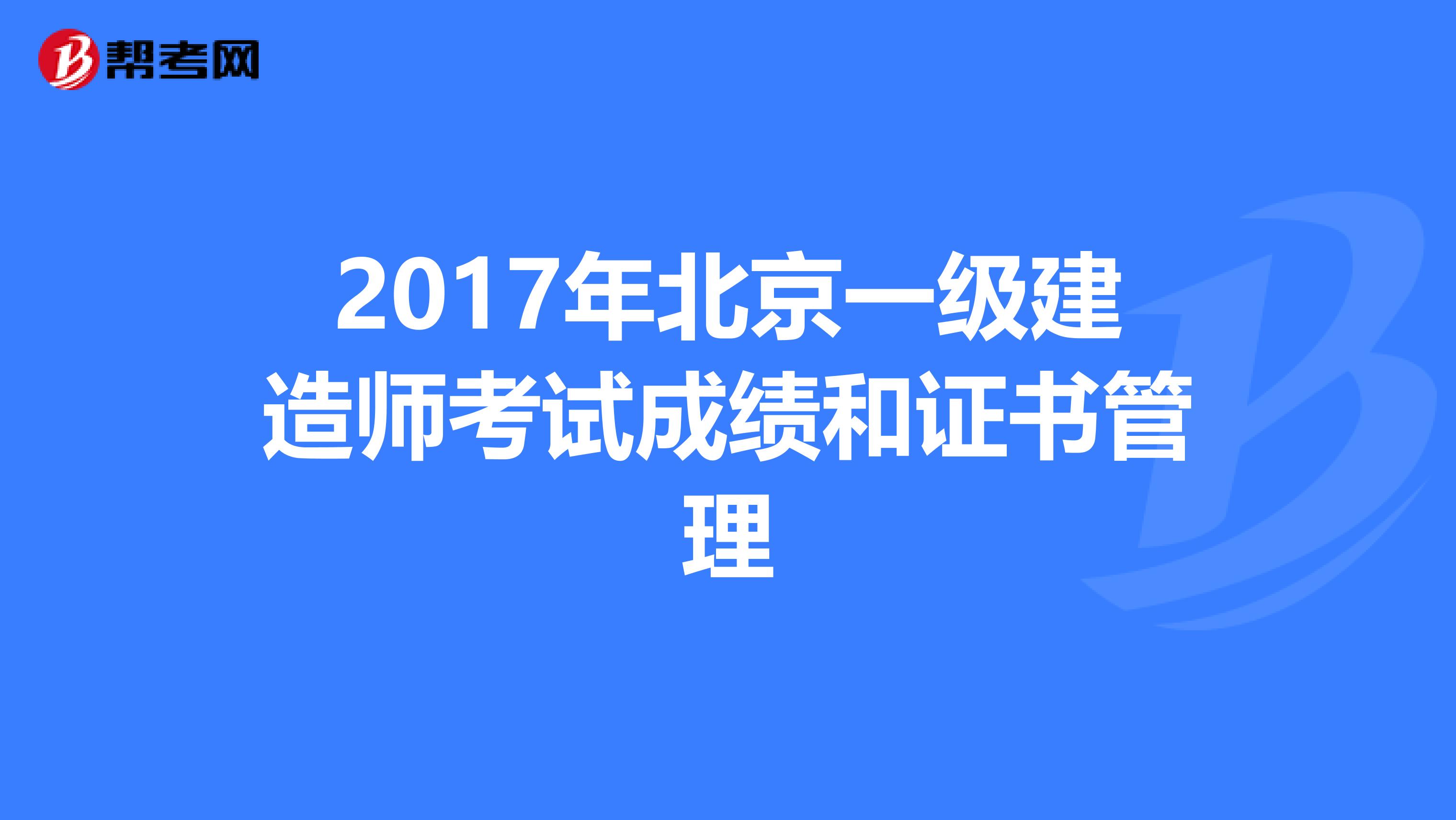 2017年北京一级建造师考试成绩和证书管理