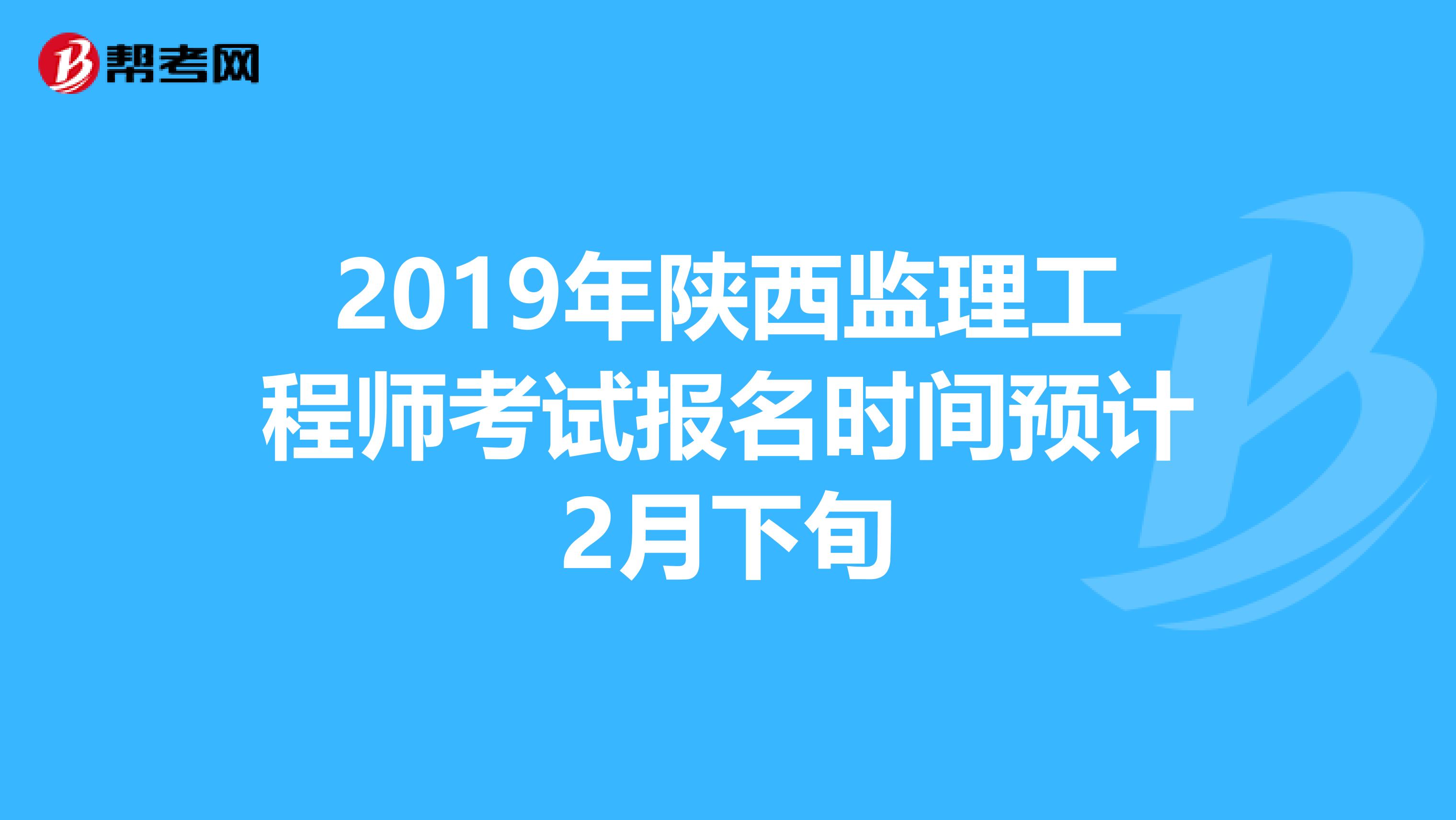 2019年陕西监理工程师考试报名时间预计2月下旬