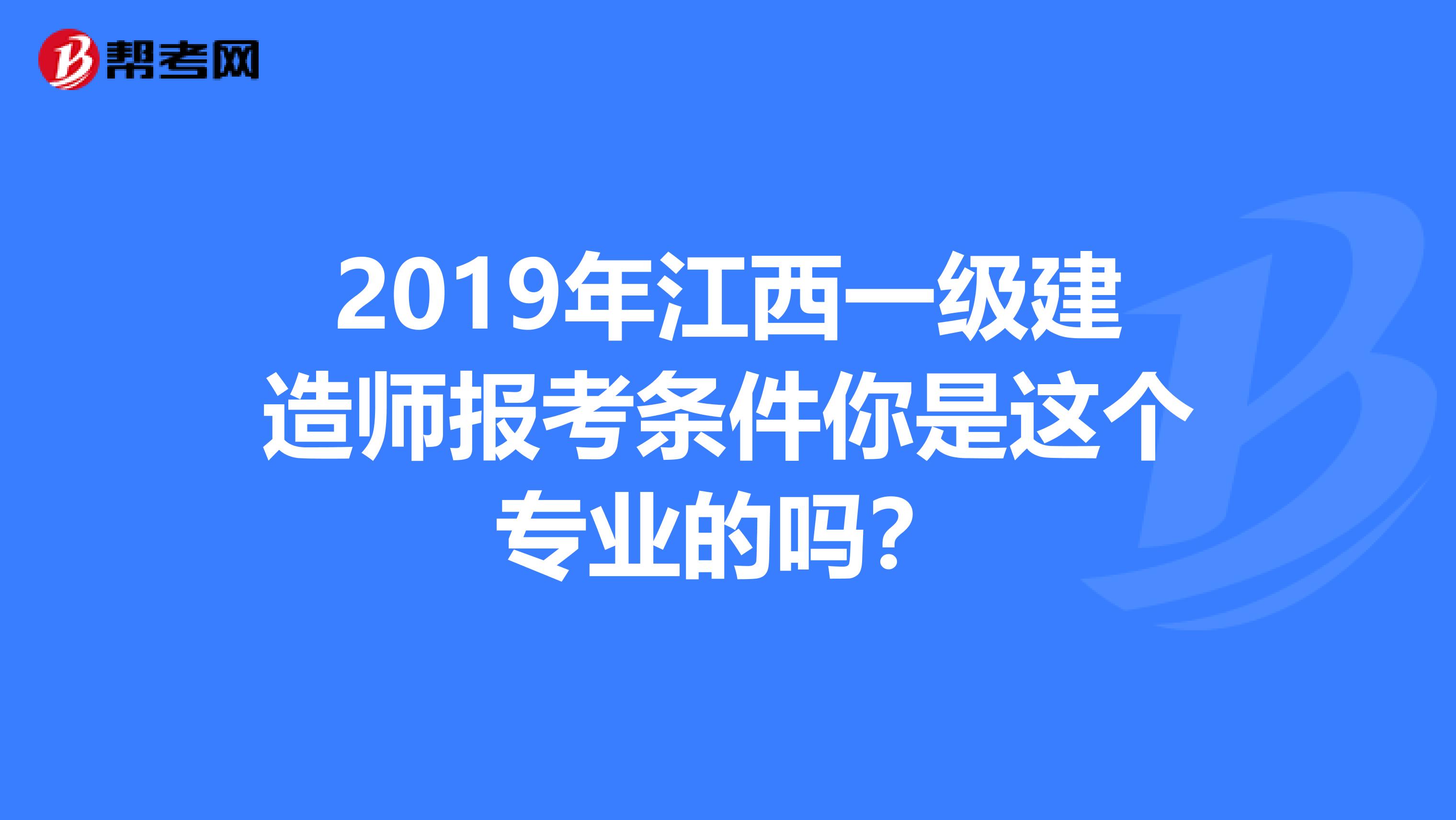 2019年江西一级建造师报考条件你是这个专业的吗？