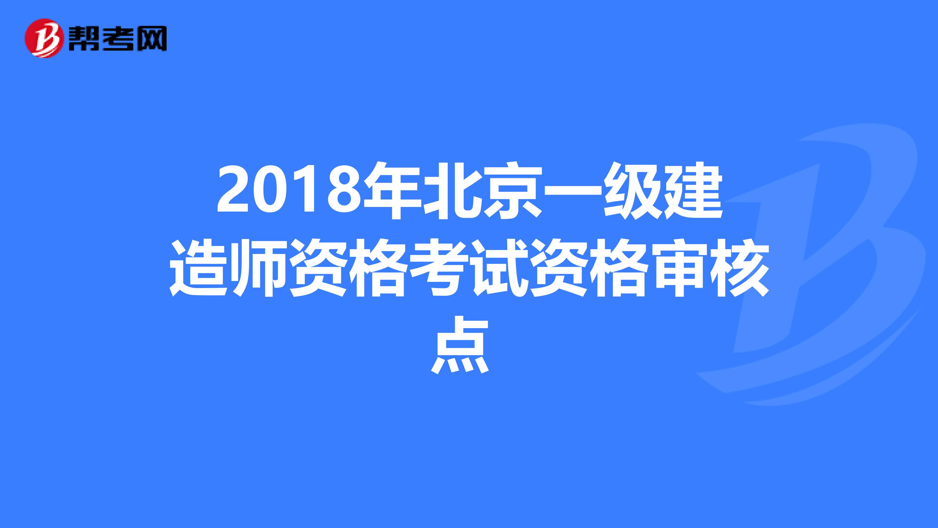 2018年北京一级建造师资格考试资格审核点 
