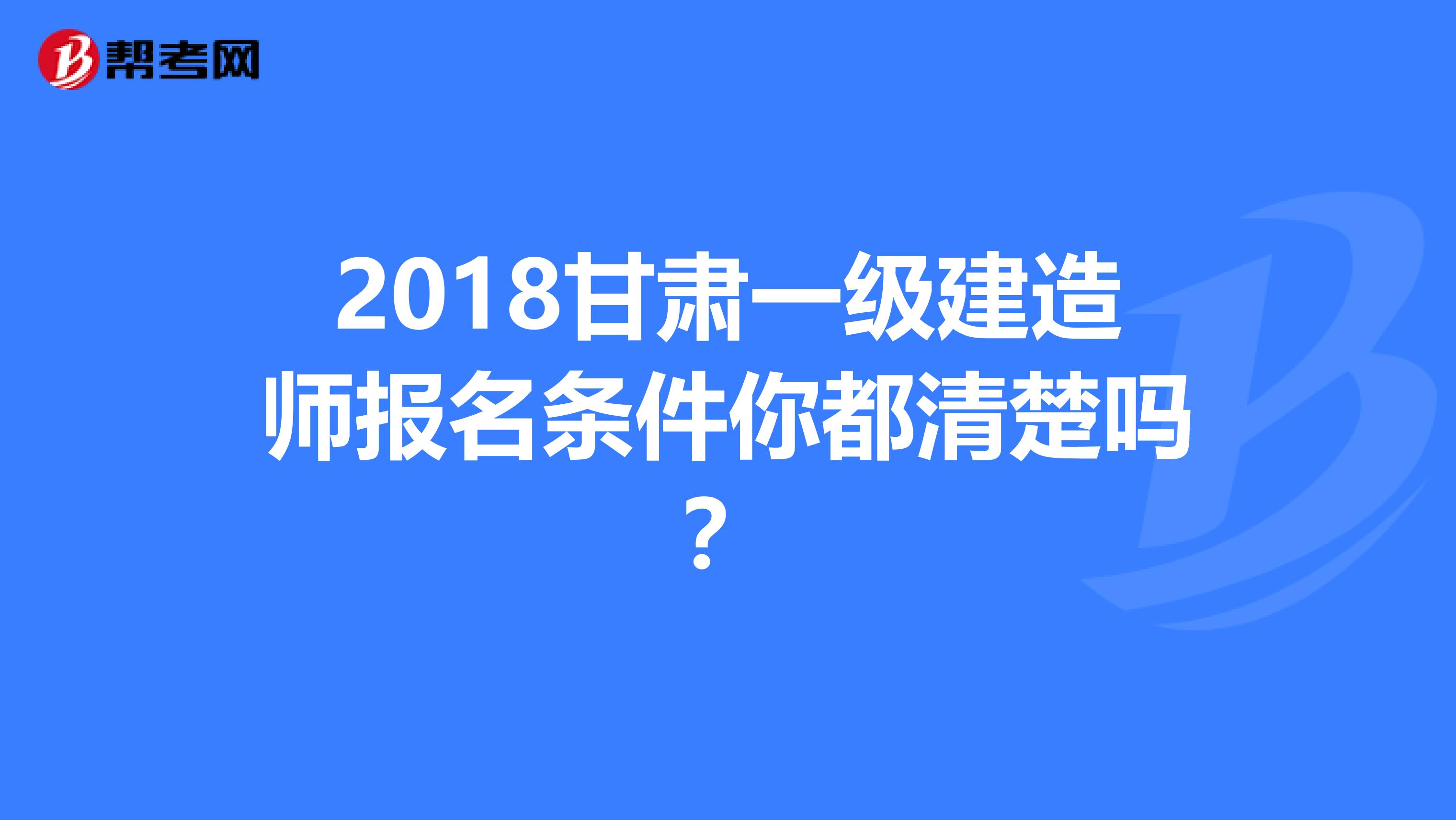 2018甘肃一级建造师报名条件你都清楚吗？