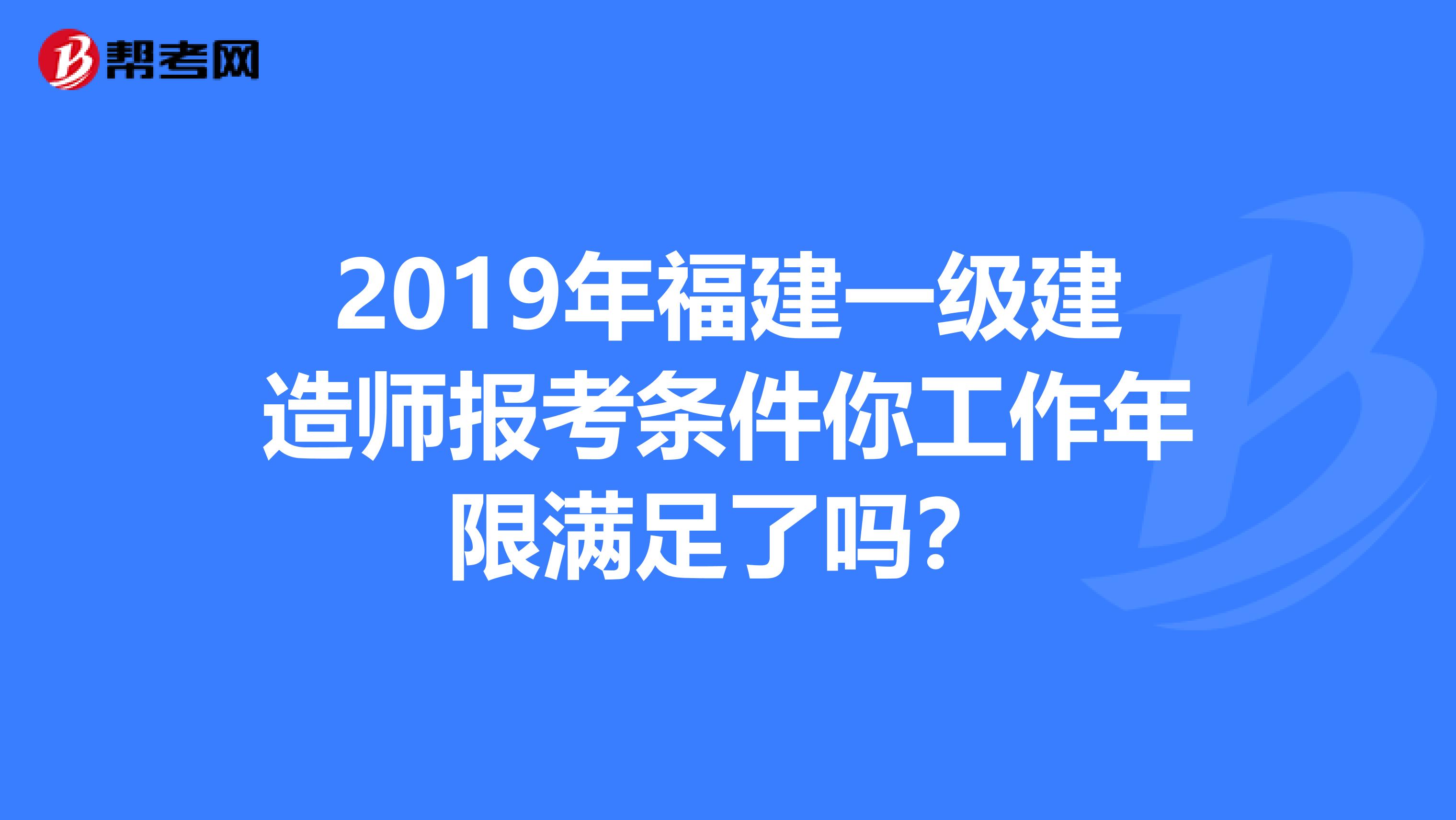 2019年福建一级建造师报考条件你工作年限满足了吗？