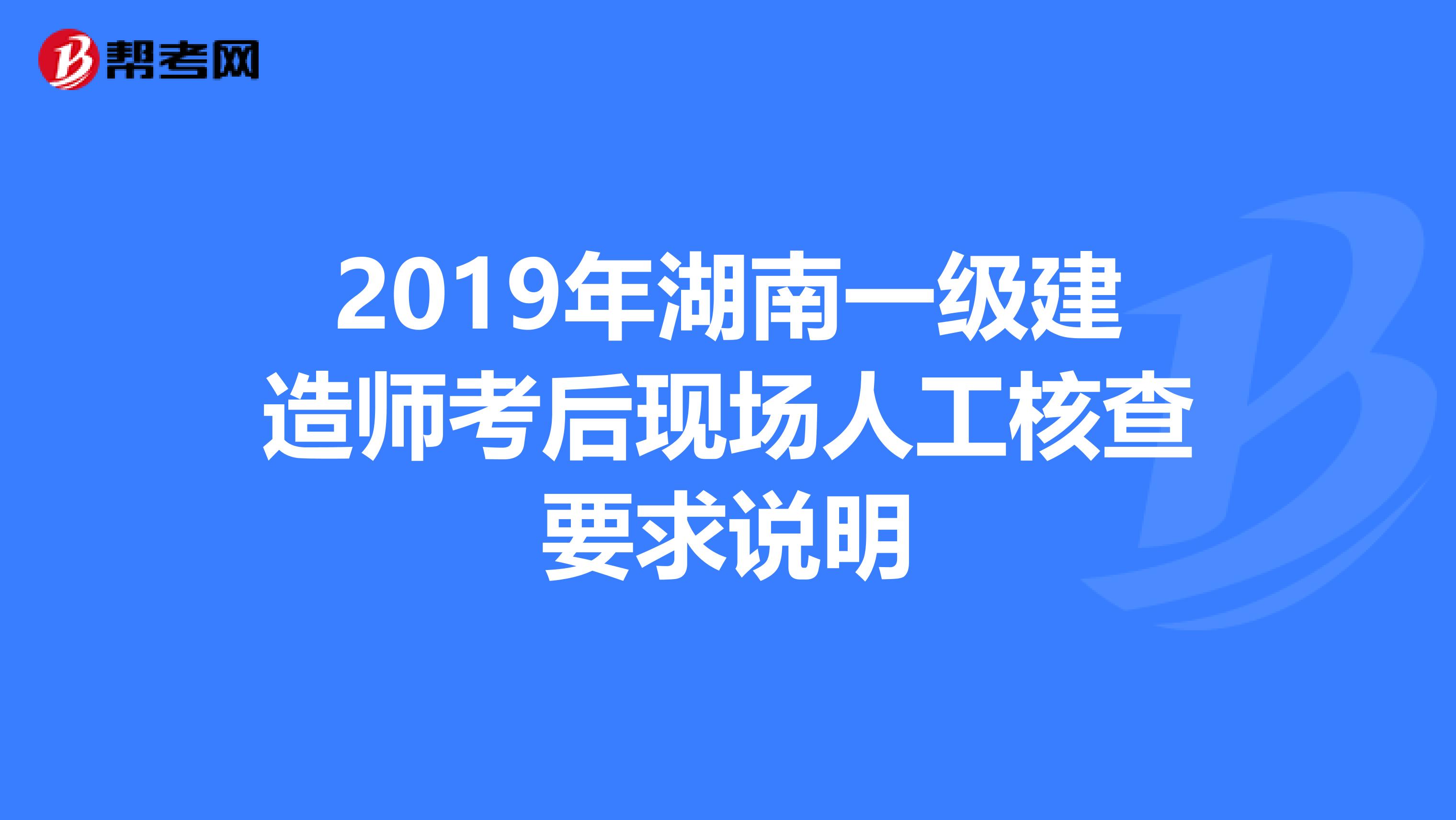 2019年湖南一级建造师考后现场人工核查要求说明