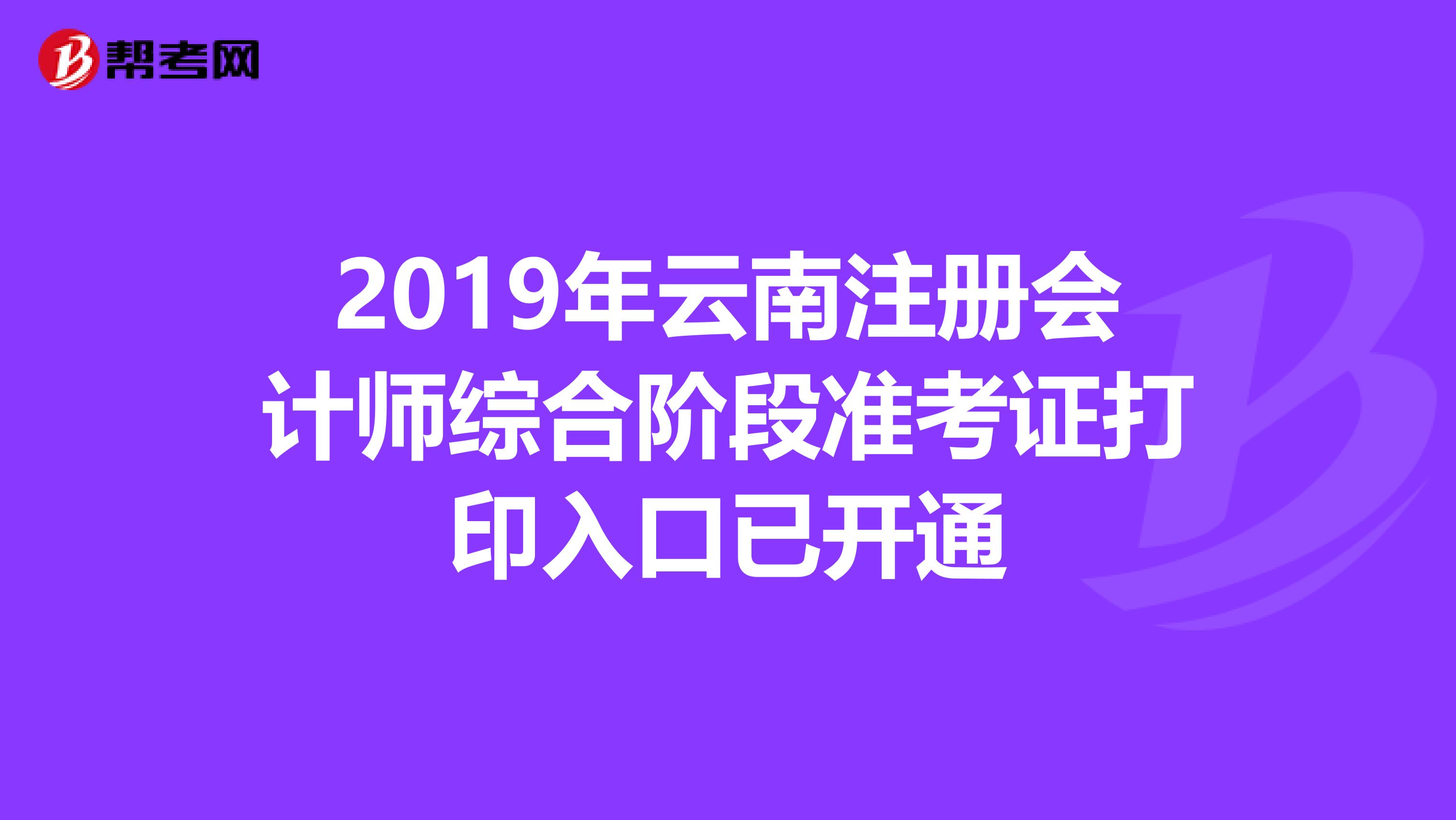2019年云南注冊會計師綜合階段準考證打印入口已開通