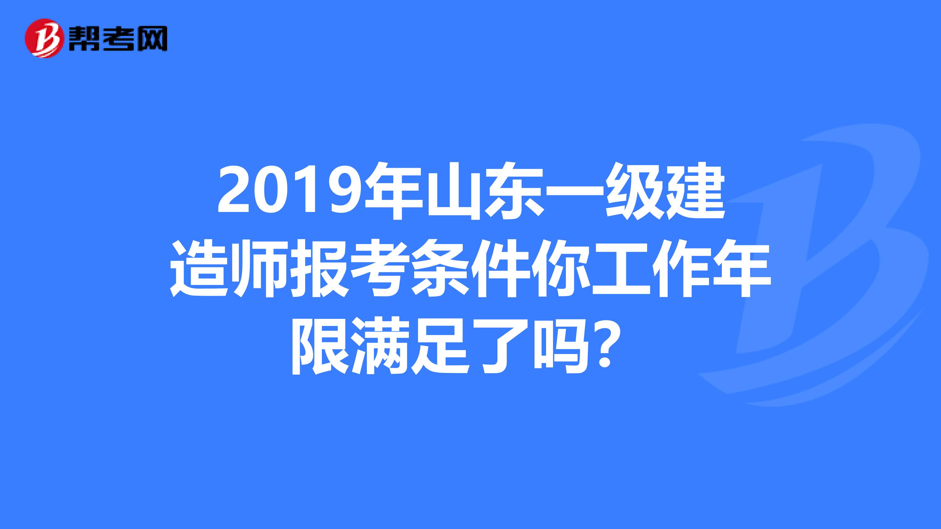 2019年山东一级建造师报考条件你工作年限满足了吗？