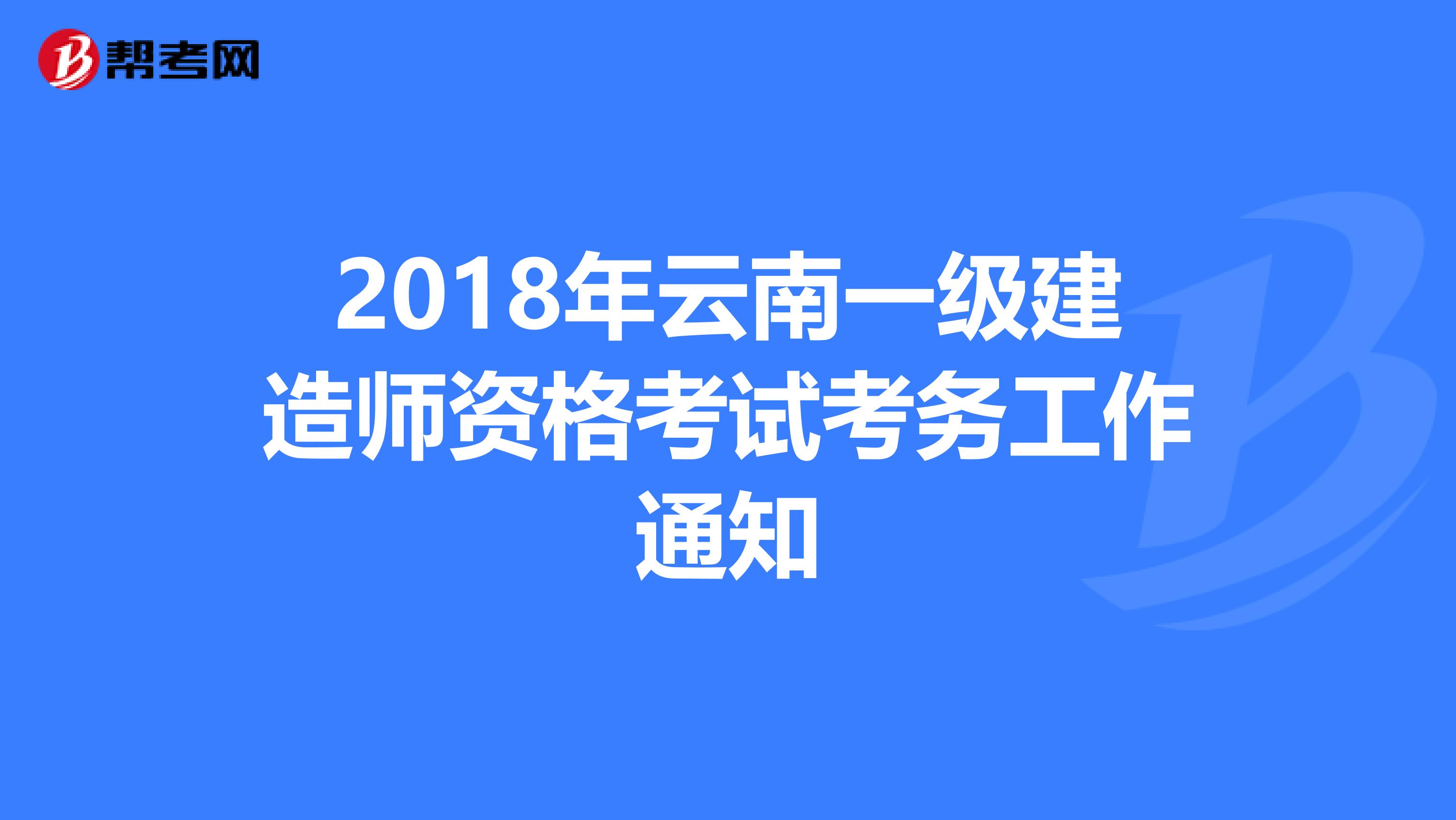 2018年云南一级建造师资格考试考务工作通知