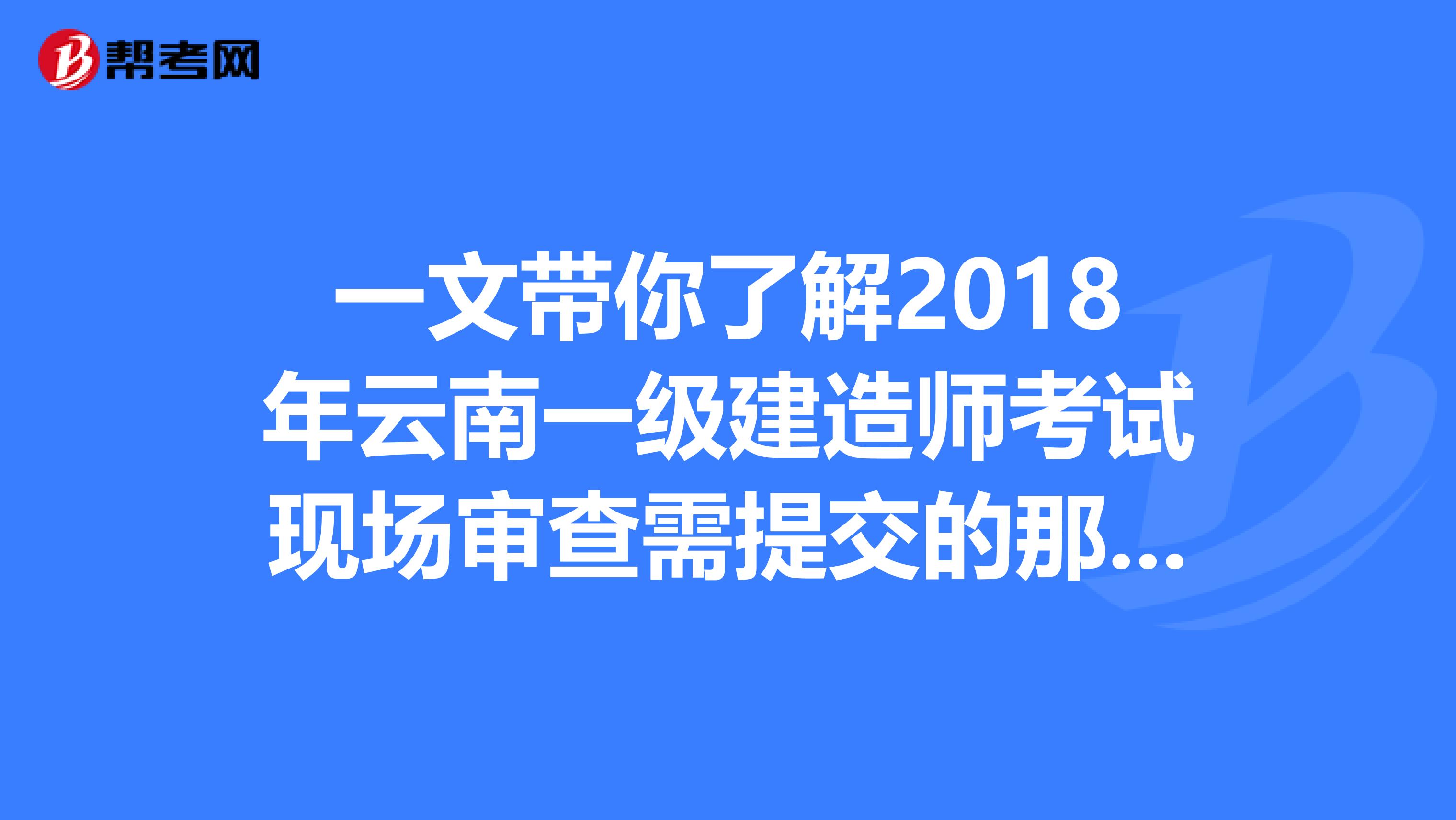 一文带你了解2018年云南一级建造师考试现场审查需提交的那些材料