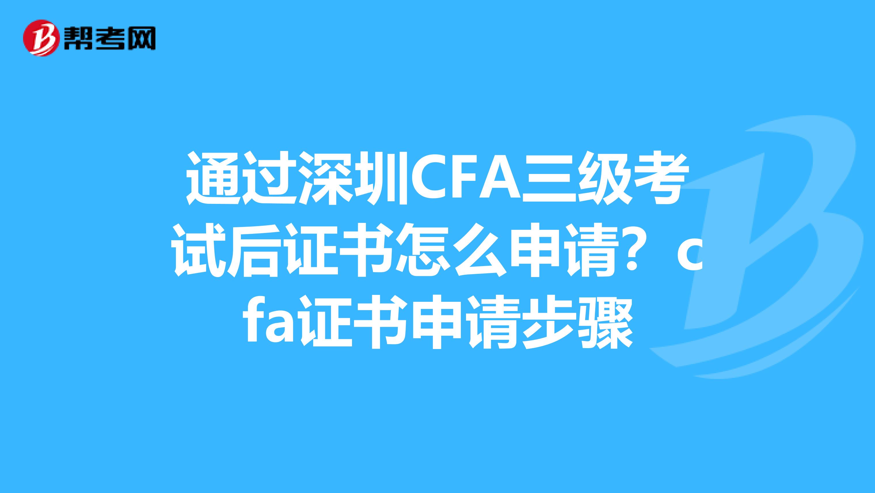 通过深圳CFA三级考试后证书怎么申请？cfa证书申请步骤