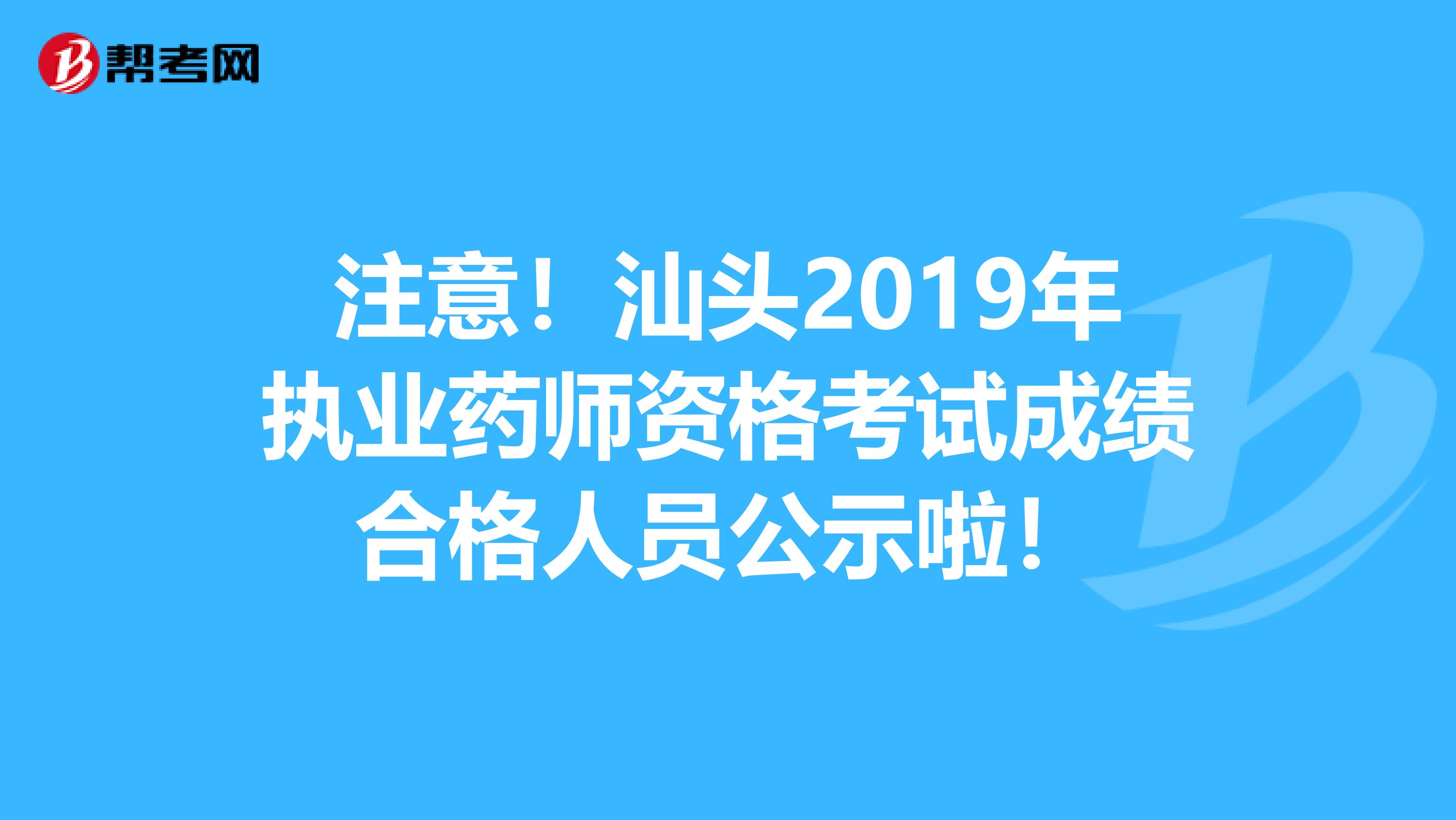 注意！汕头2019年执业药师资格考试成绩合格人员公示啦！