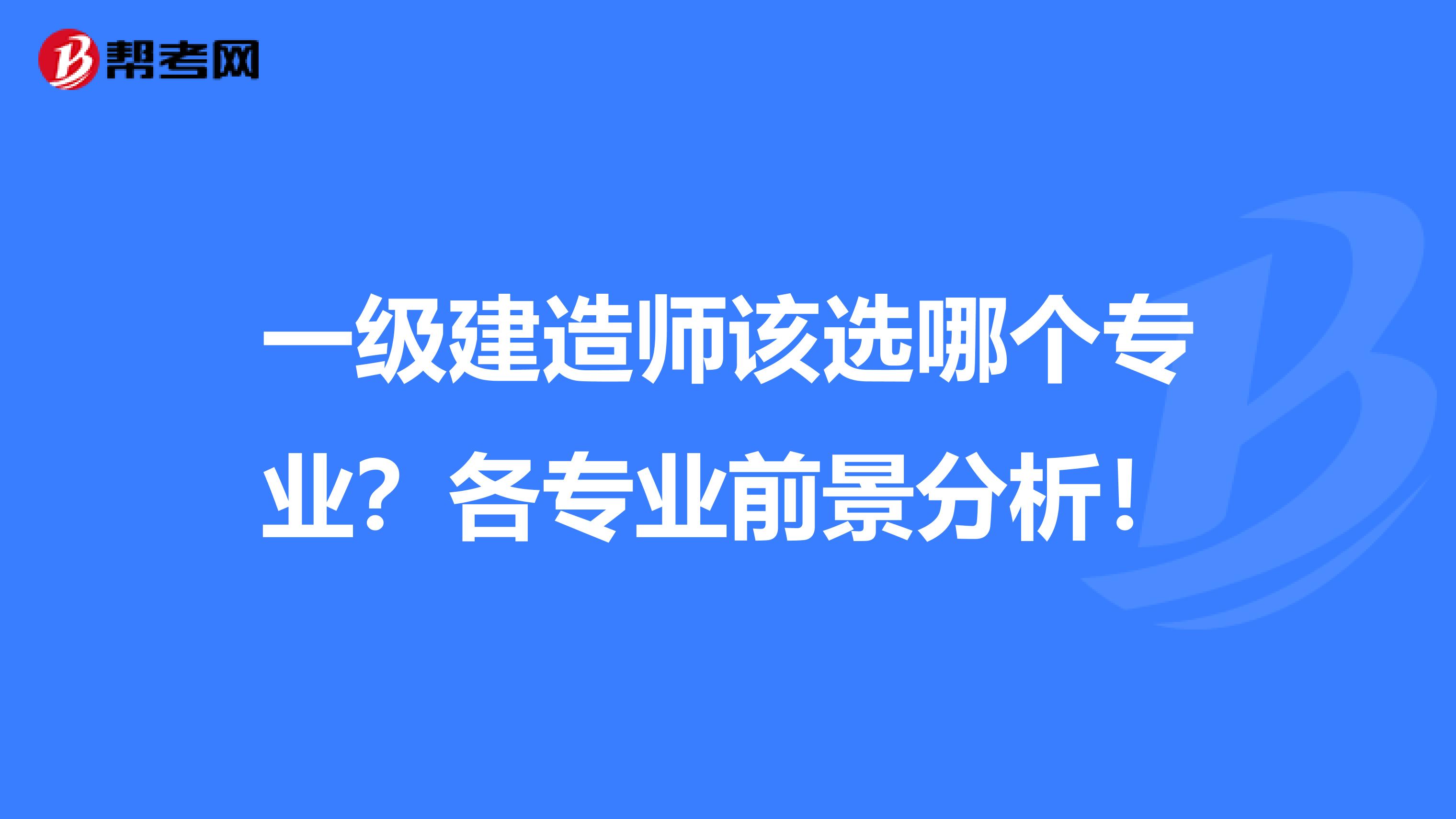 一級建造師該選哪個專業？各專業前景分析！