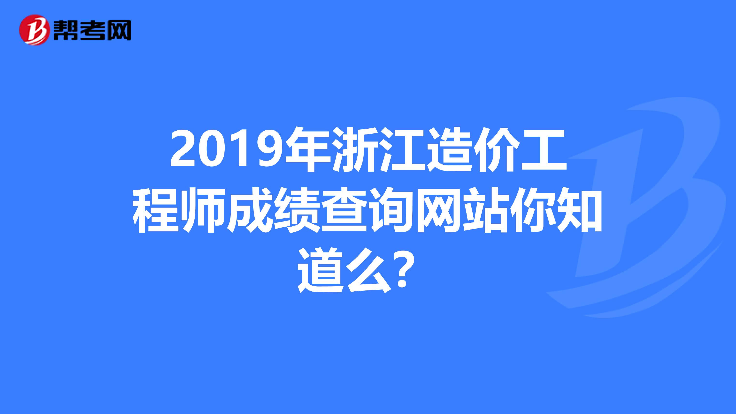 2019年浙江造价工程师成绩查询网站你知道么？