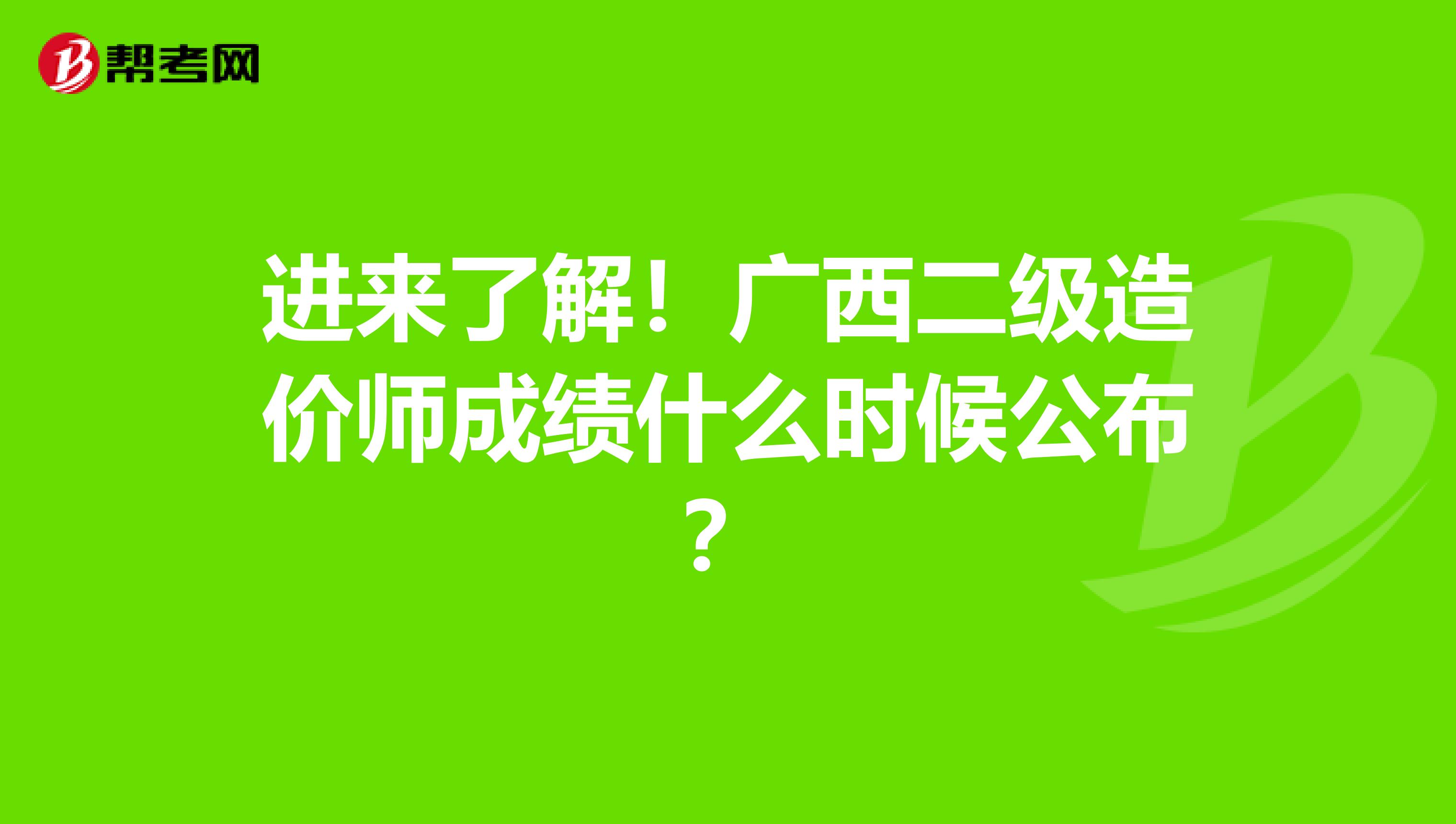 进来了解！广西二级造价师成绩什么时候公布？
