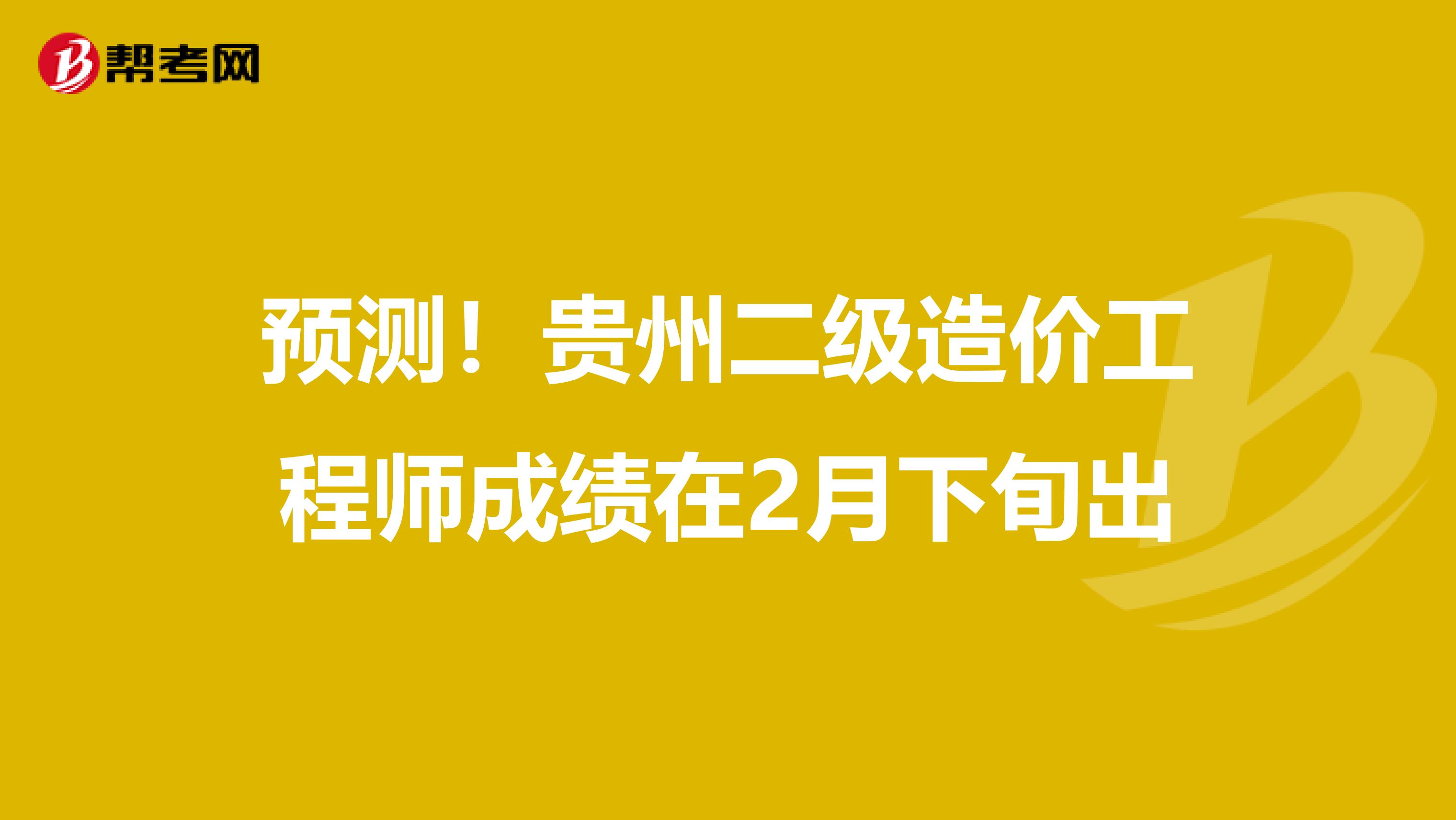 预测！贵州二级造价工程师成绩在2月下旬出
