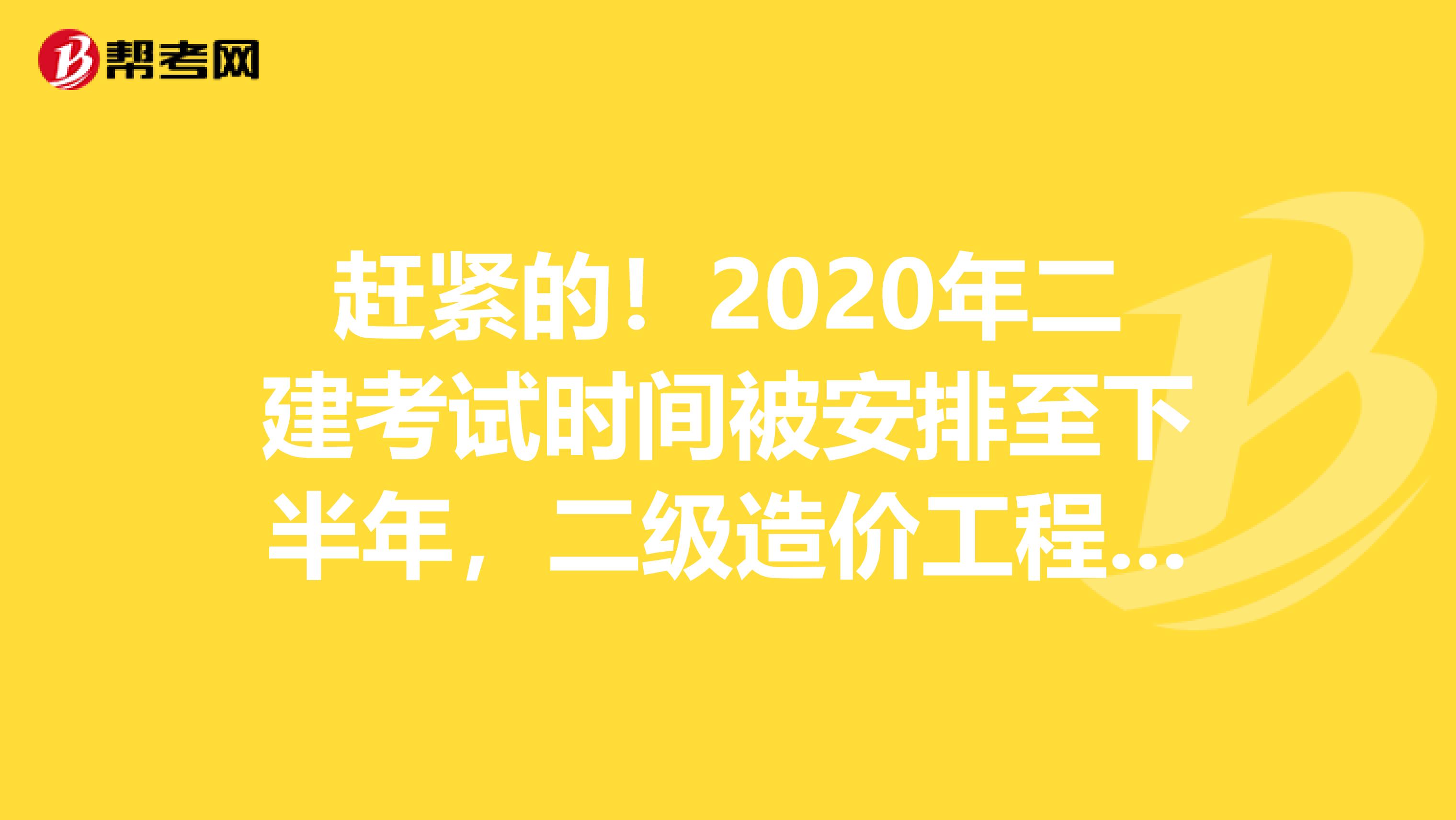 赶紧的！2020年二建考试时间被安排至下半年，二级造价工程师待定！