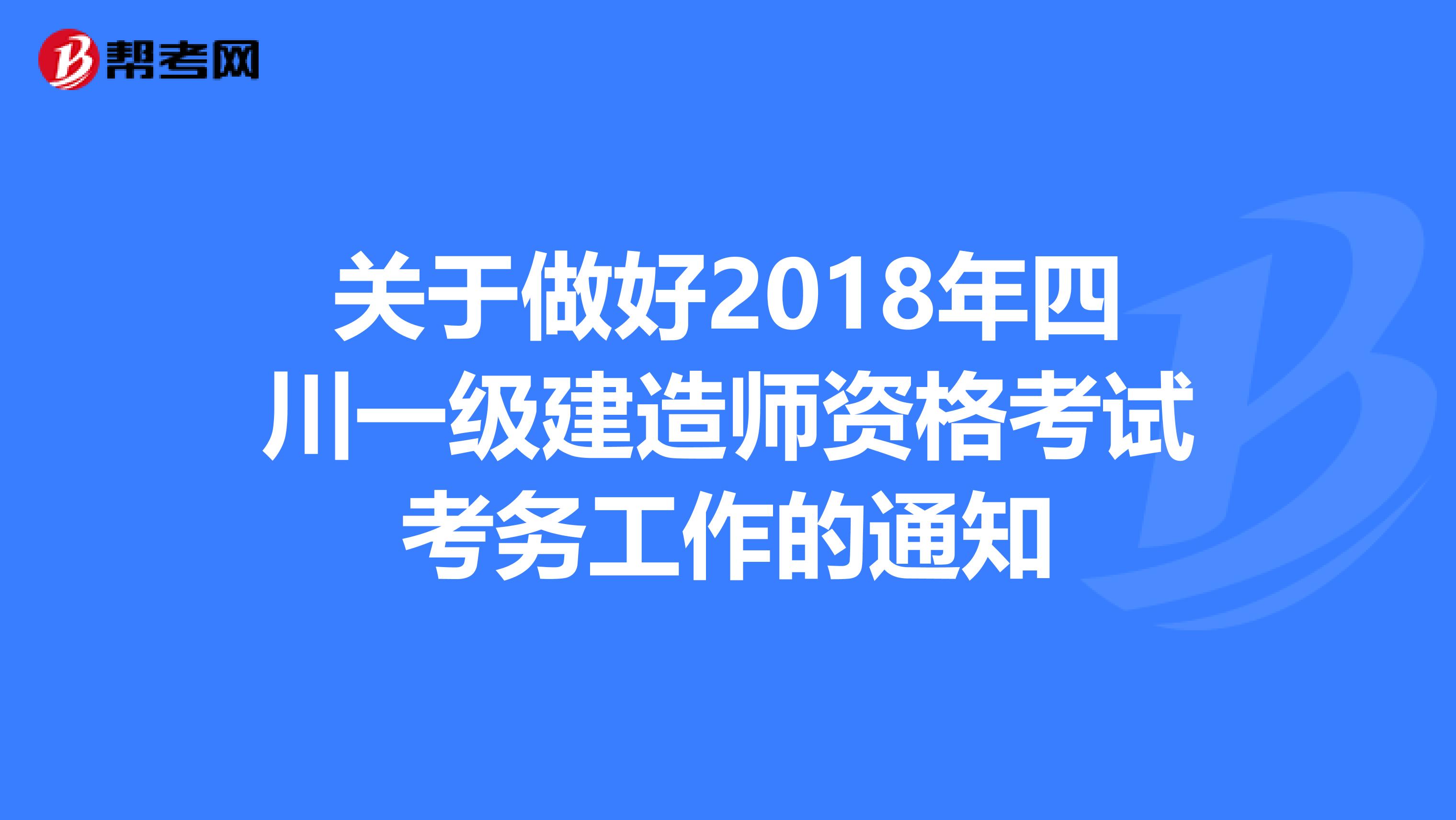 关于做好2018年四川一级建造师资格考试考务工作的通知