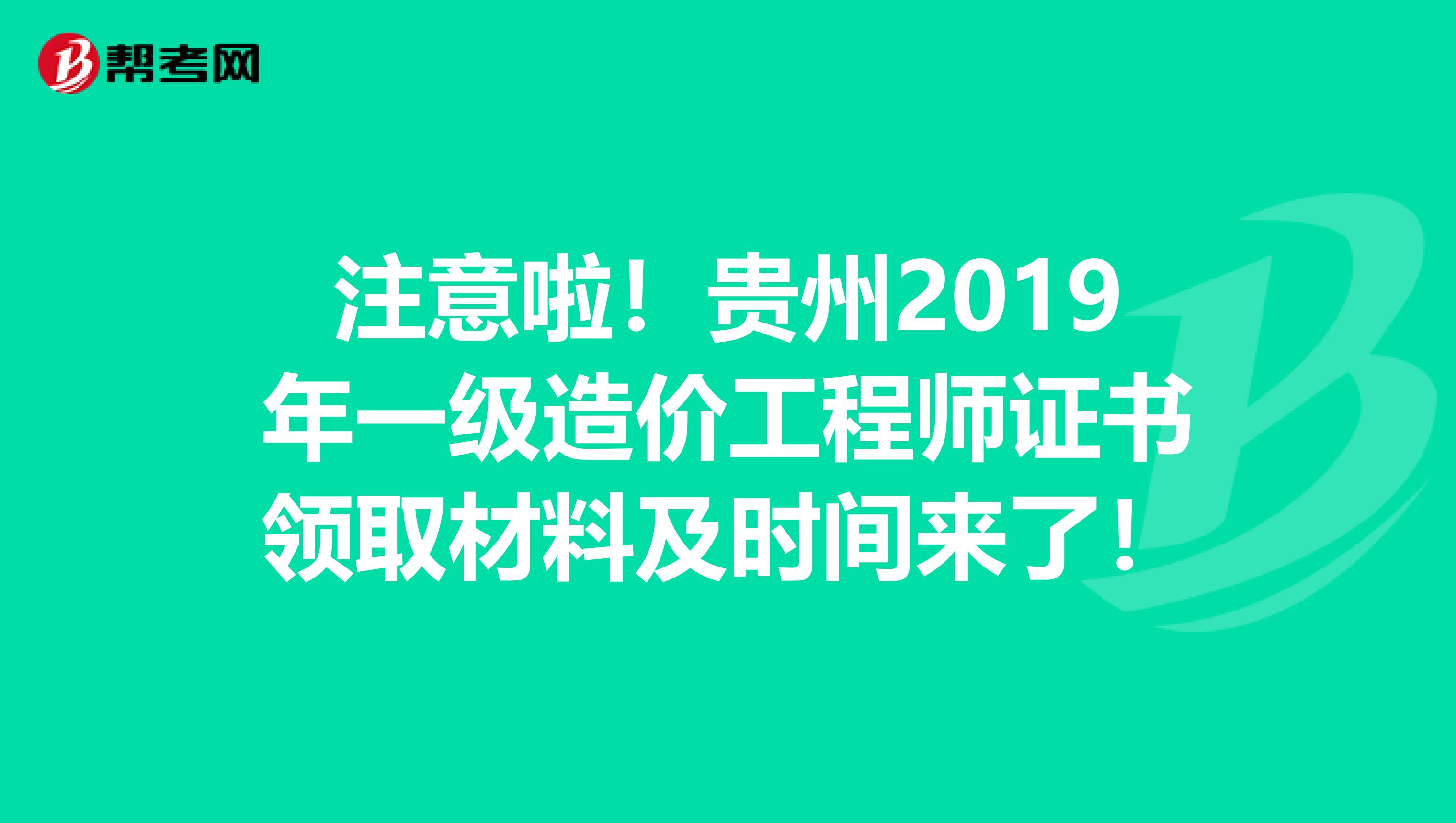 注意啦！贵州2019年一级造价工程师证书领取材料及时间来了！