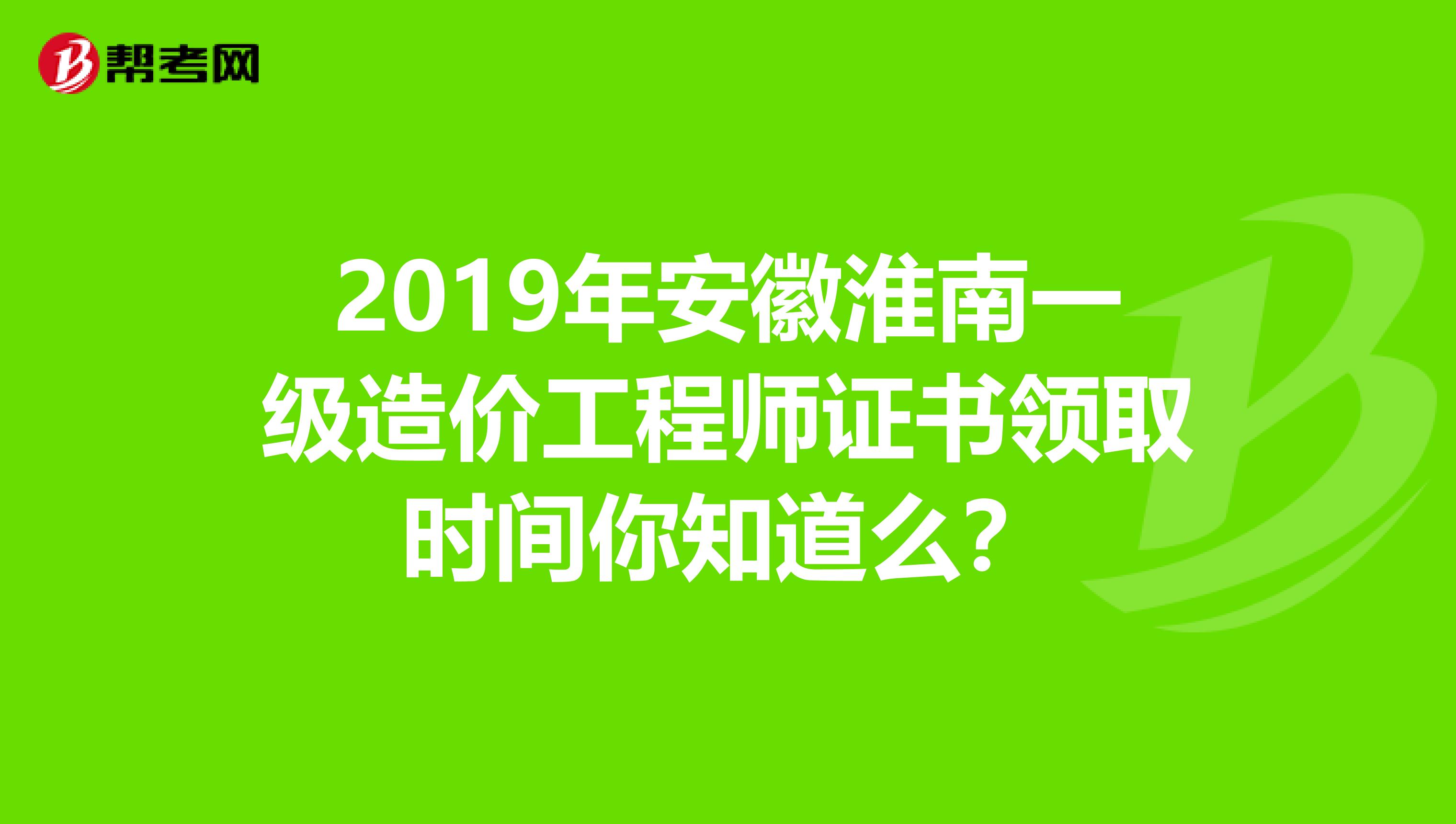 2019年安徽淮南一级造价工程师证书领取时间你知道么？