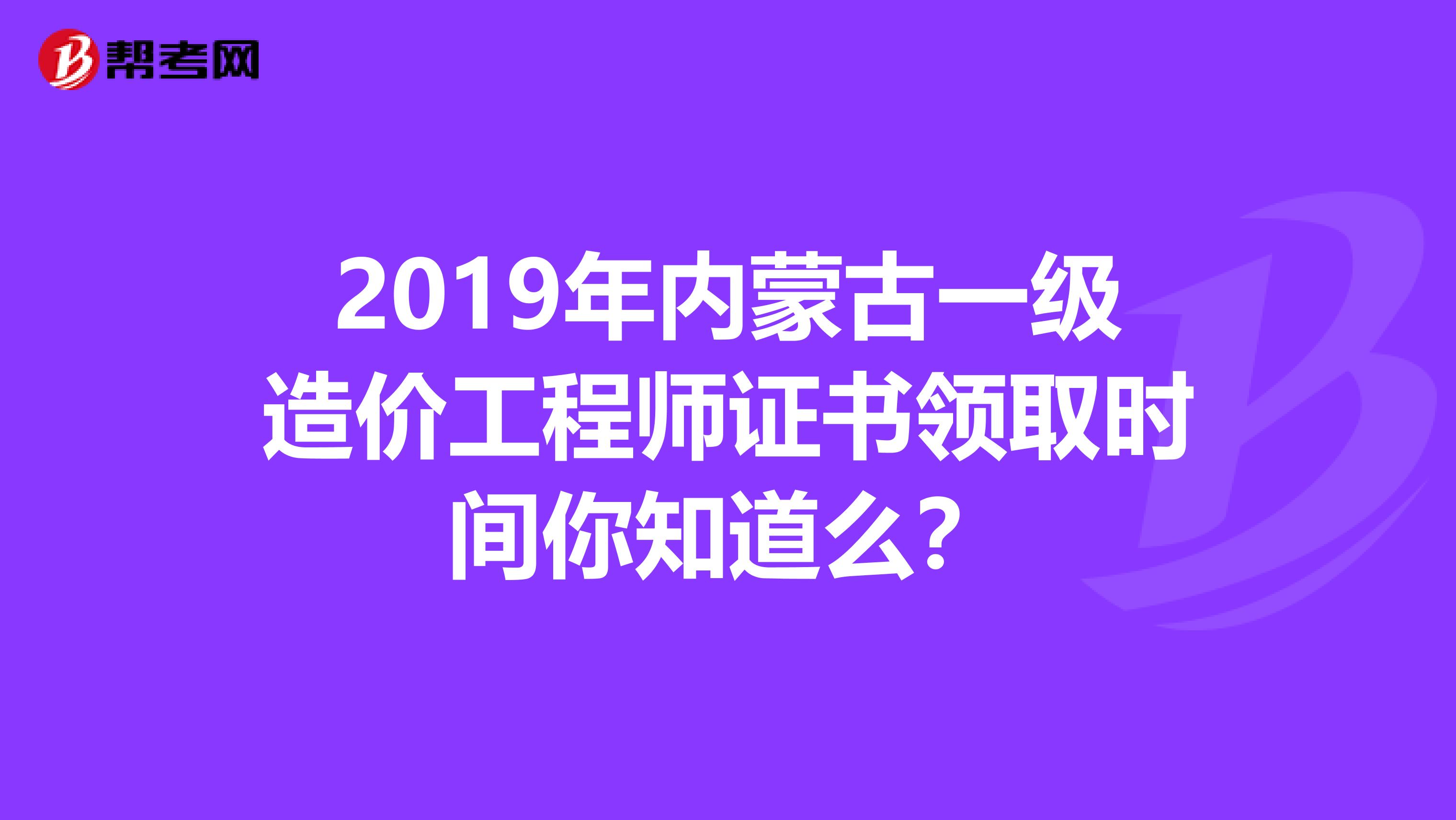 2019年内蒙古一级造价工程师证书领取时间你知道么？