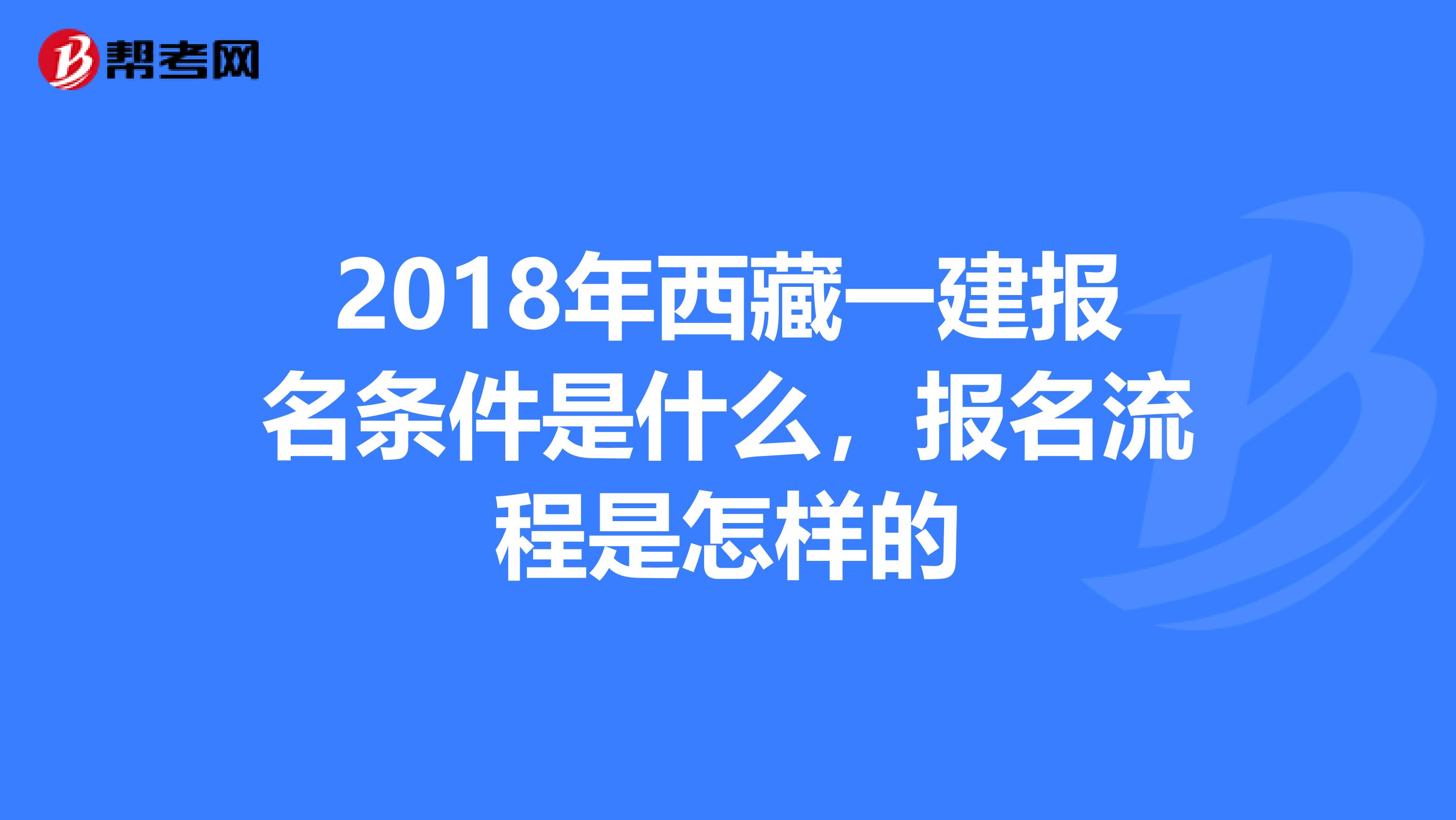 2018年西藏一建报名条件是什么，报名流程是怎样的