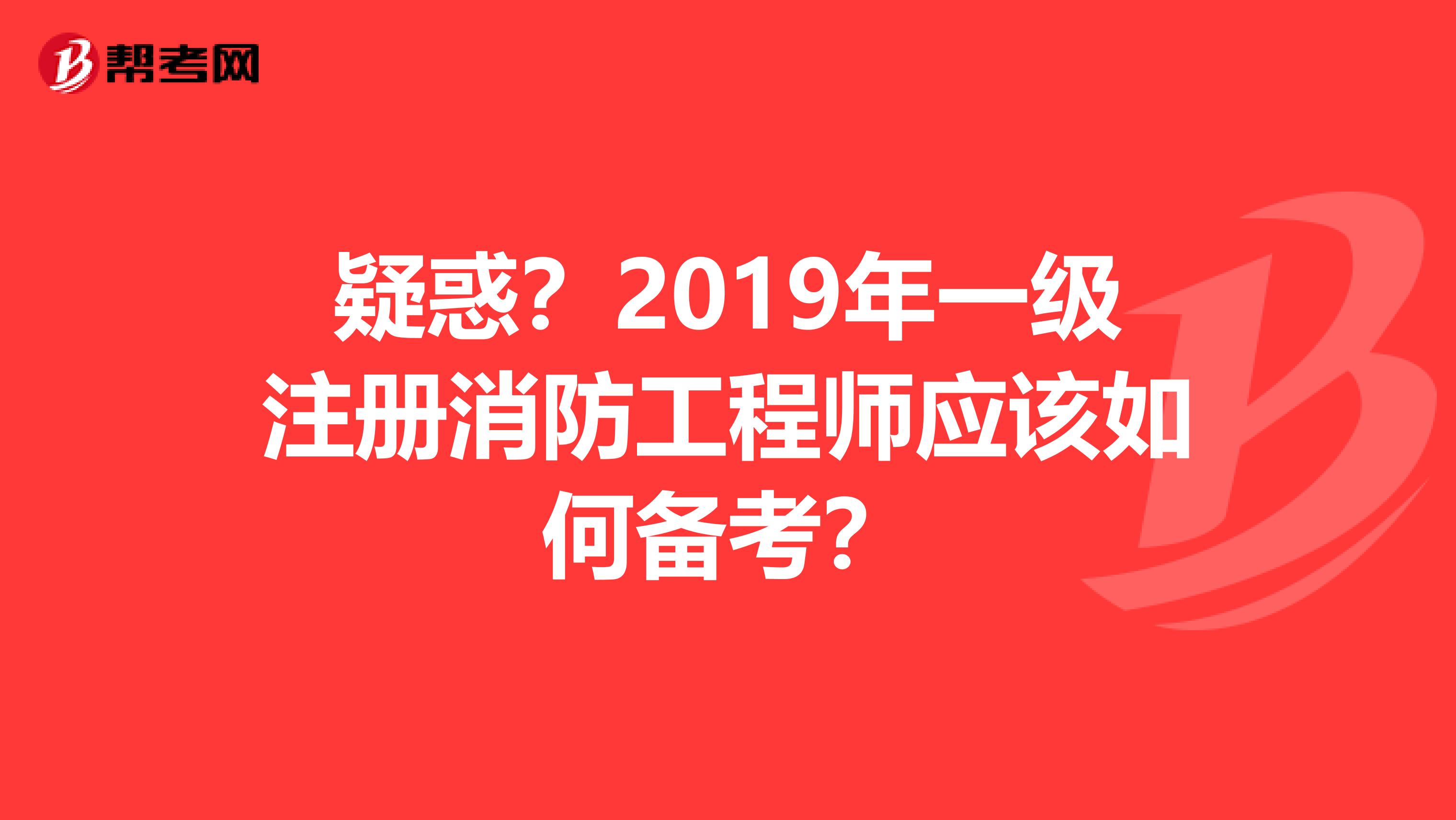 疑惑？2019年一级注册消防工程师应该如何备考？