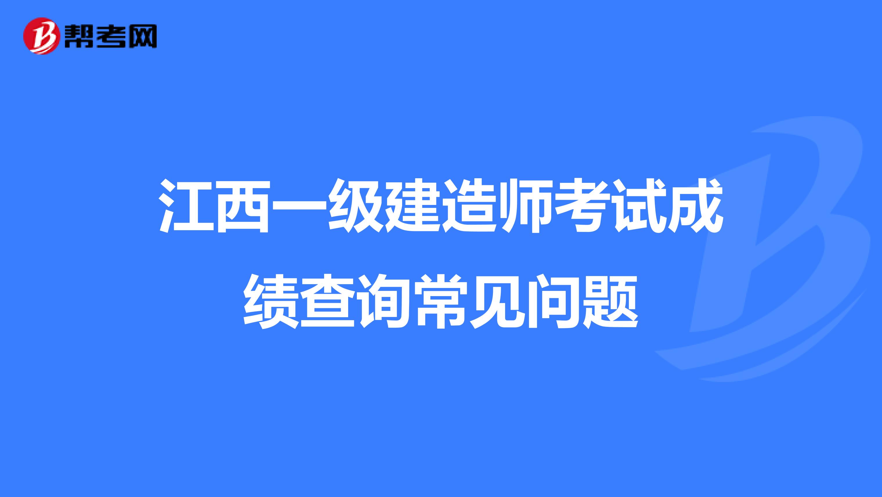 江西一级建造师考试成绩查询常见问题