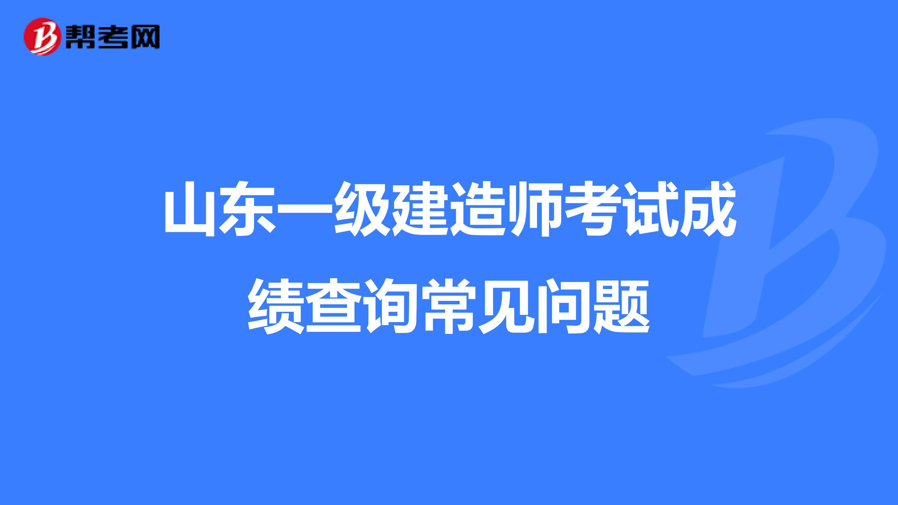 山东一级建造师考试成绩查询常见问题