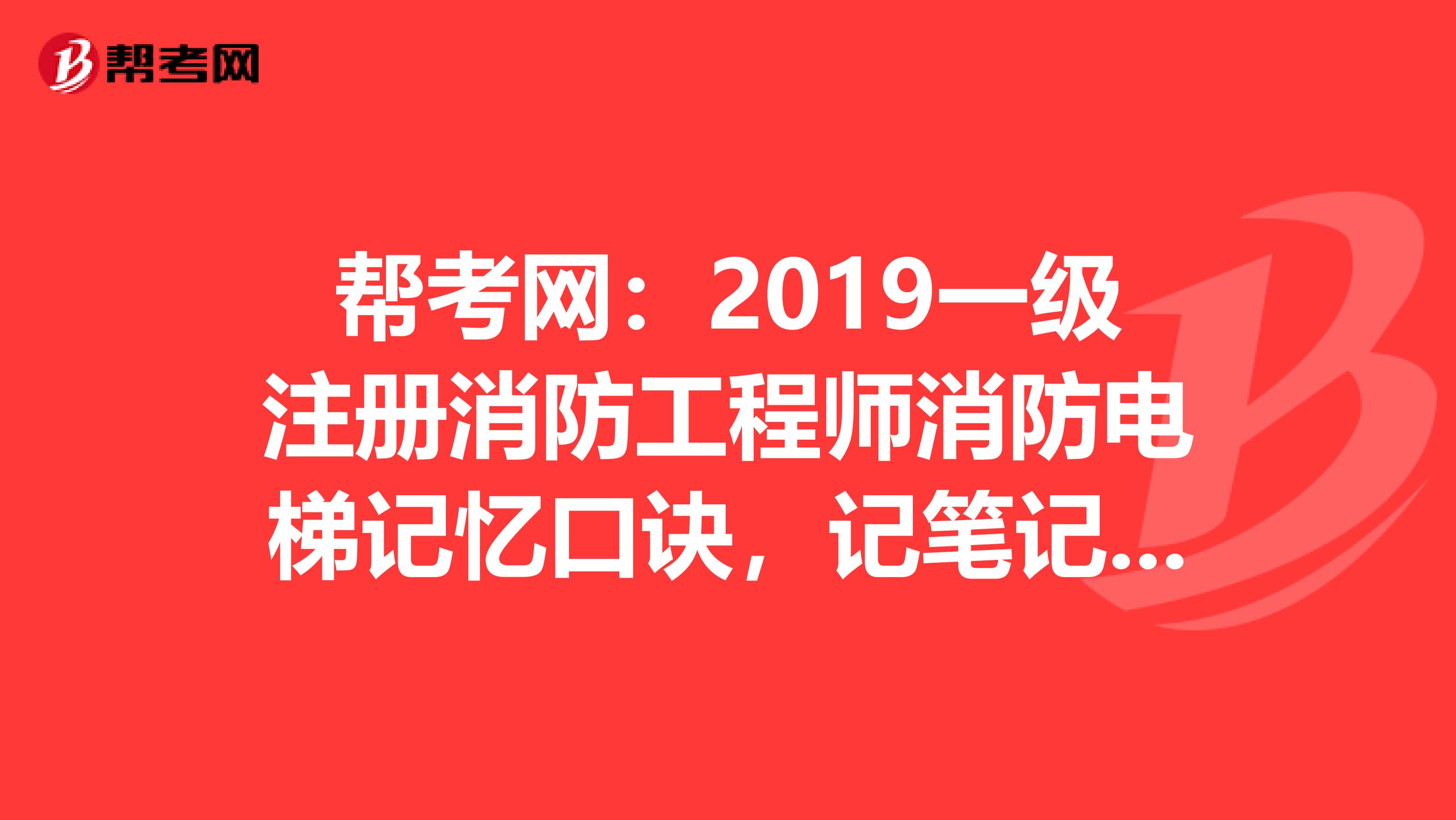 帮考网：2019一级注册消防工程师消防电梯记忆口诀，记笔记啦！