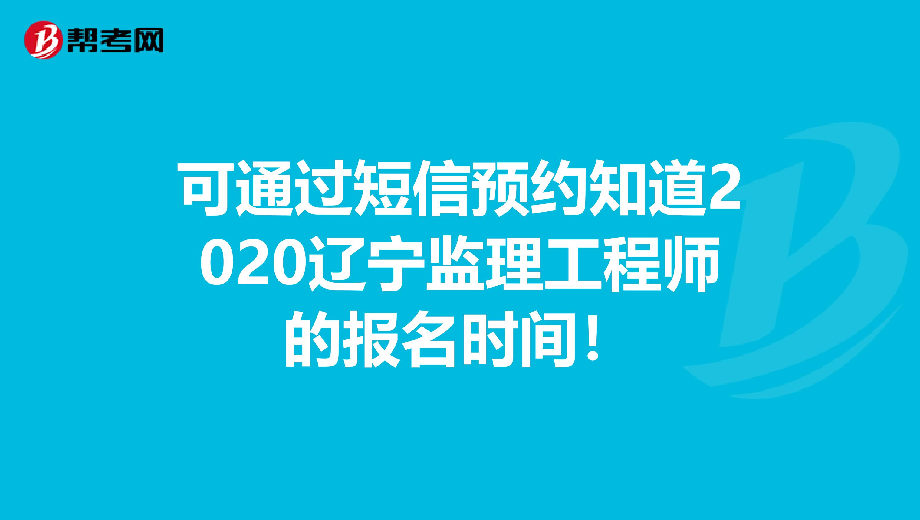 可通过短信预约知道2020辽宁监理工程师的报名时间！