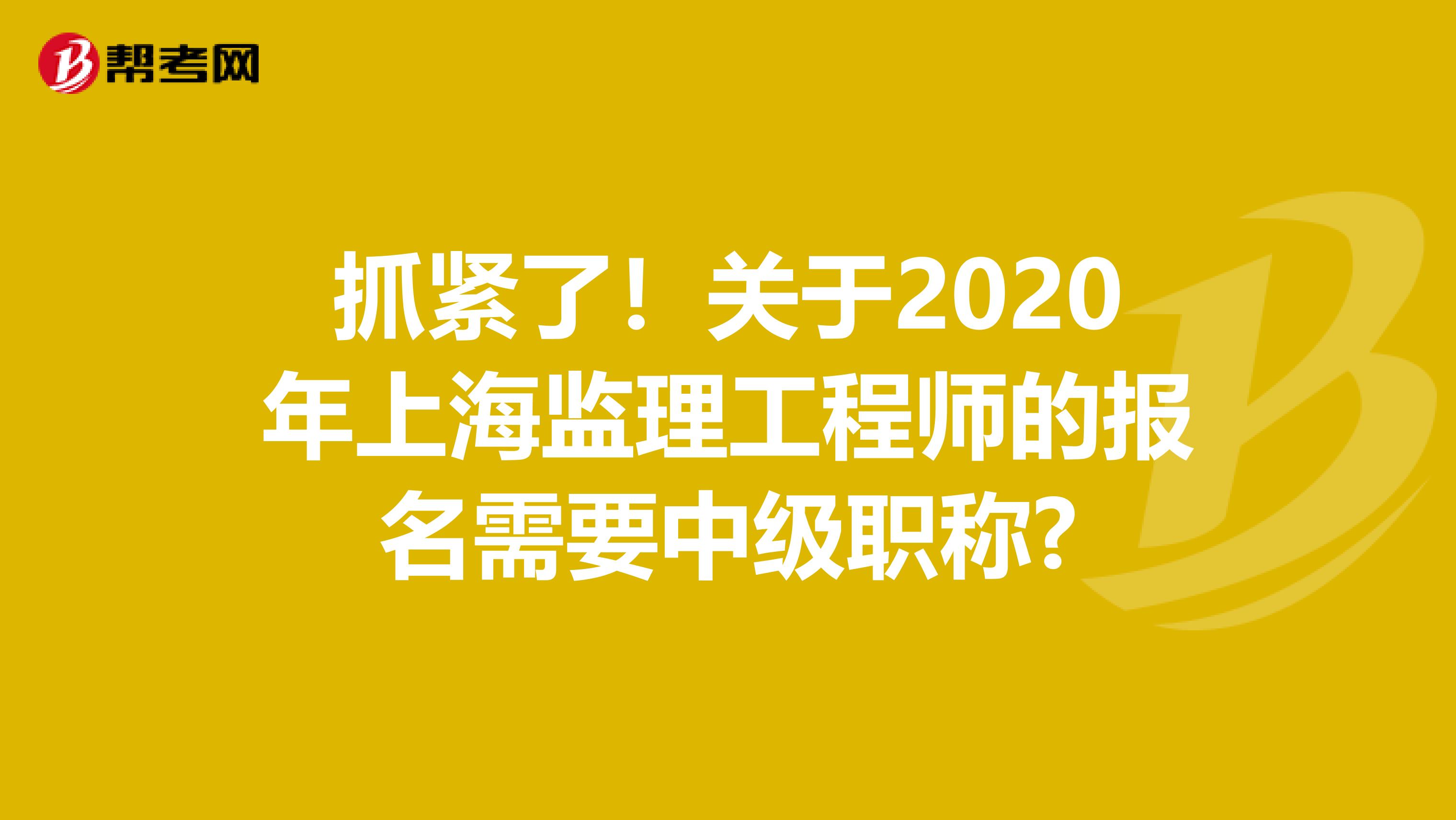 抓紧了！关于2020年上海监理工程师的报名需要中级职称?