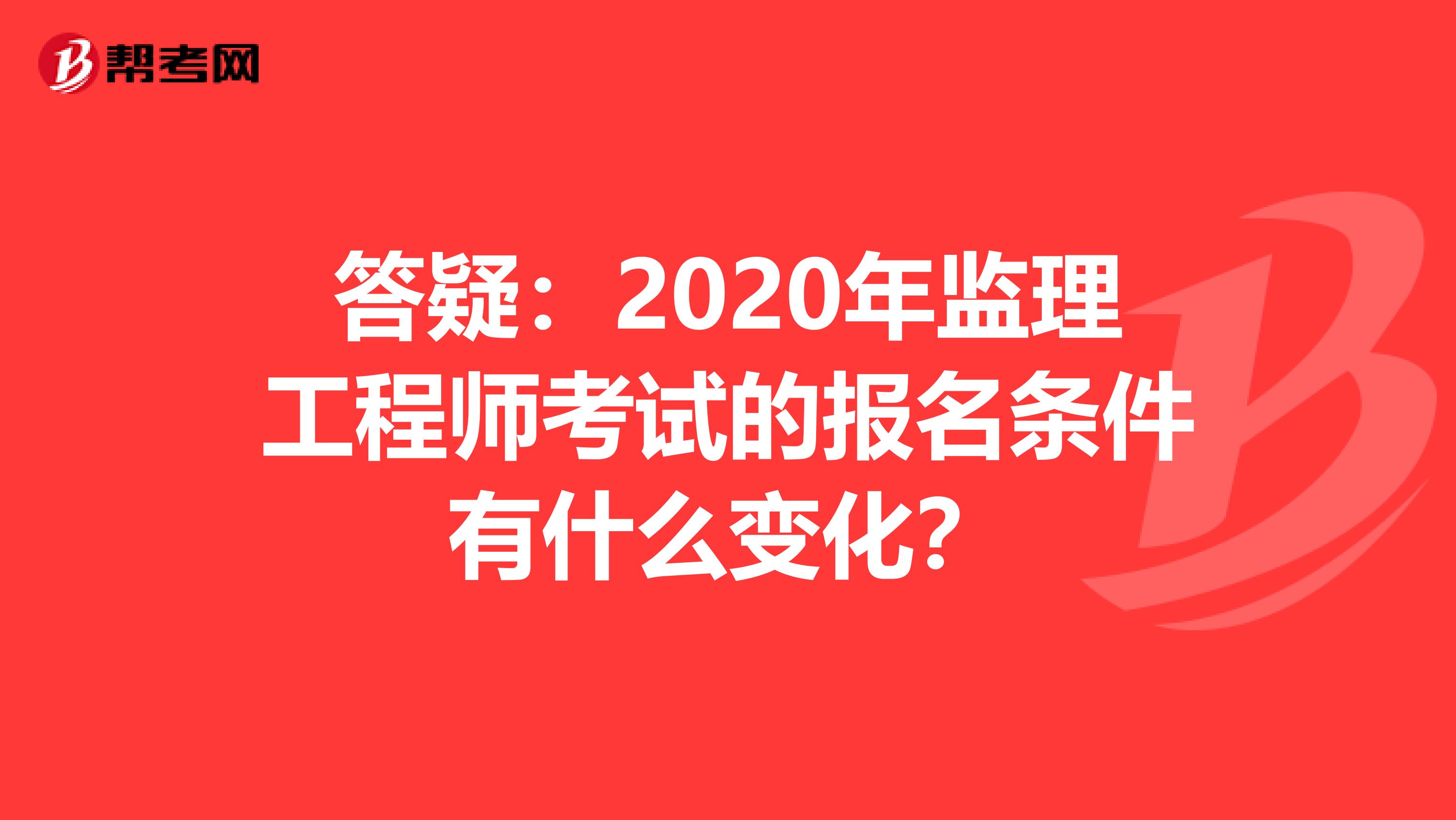 答疑：2020年监理工程师考试的报名条件有什么变化？