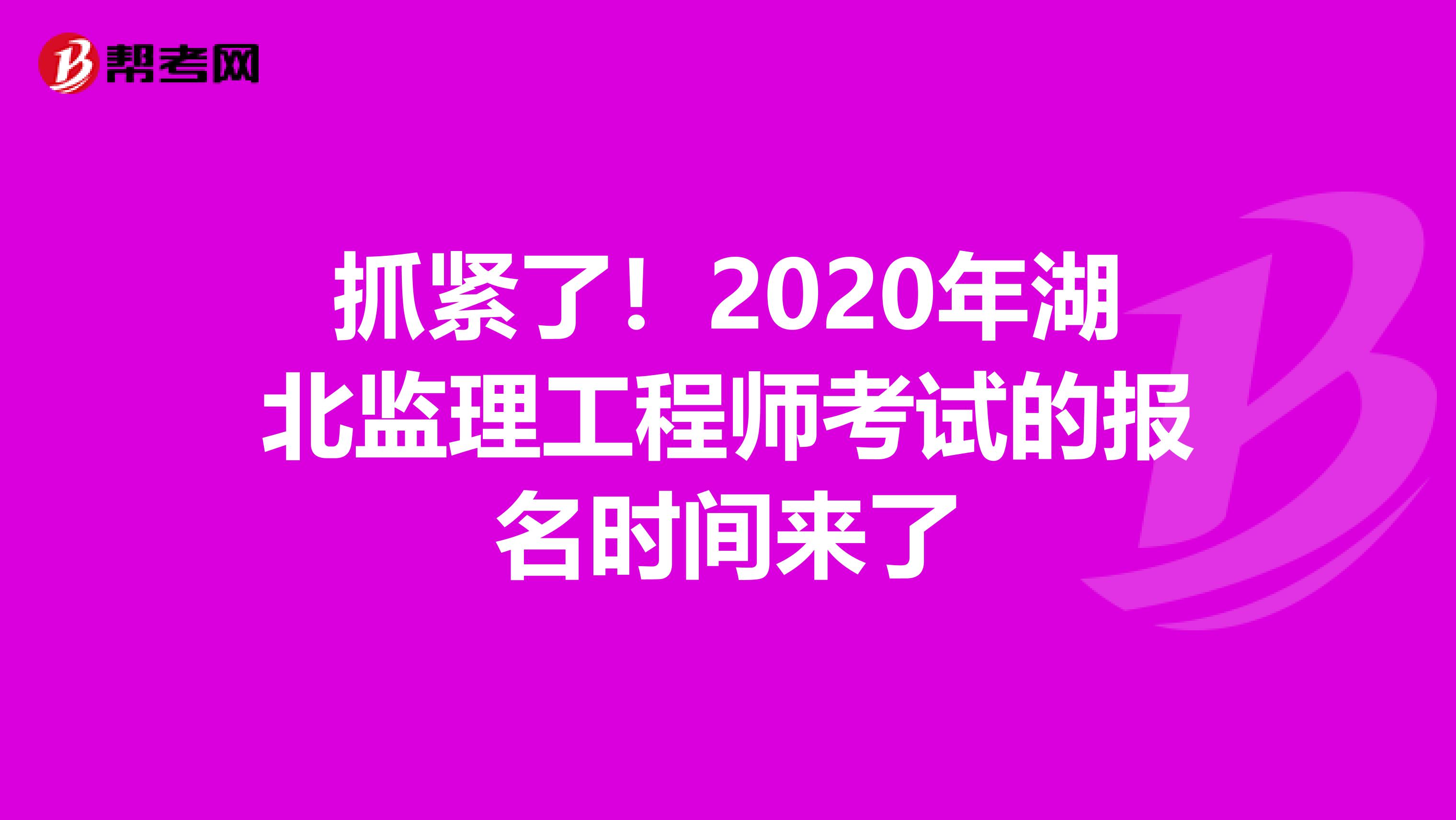 抓紧了！2020年湖北监理工程师考试的报名时间来了