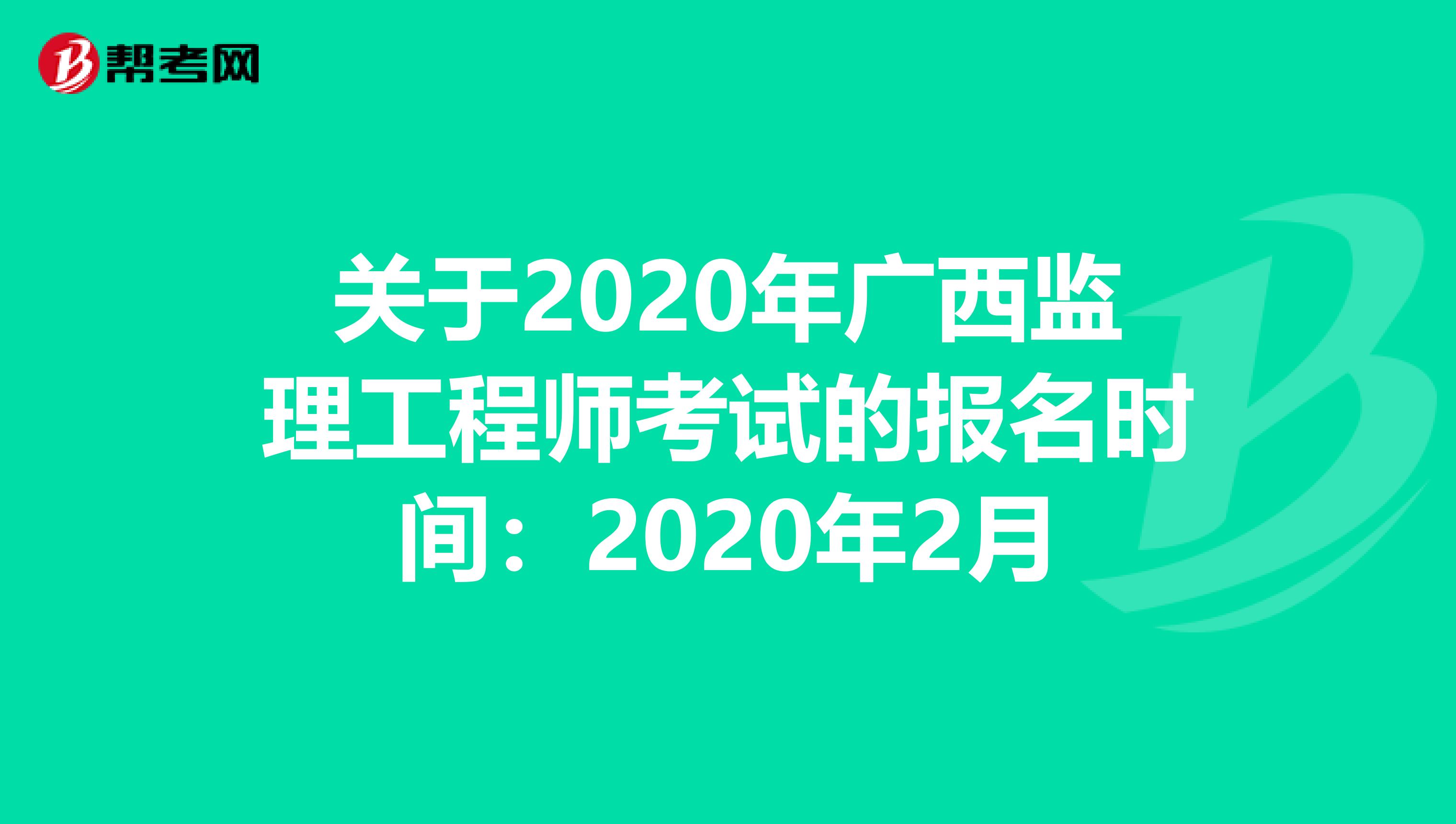 关于2020年广西监理工程师考试的报名时间：2020年2月