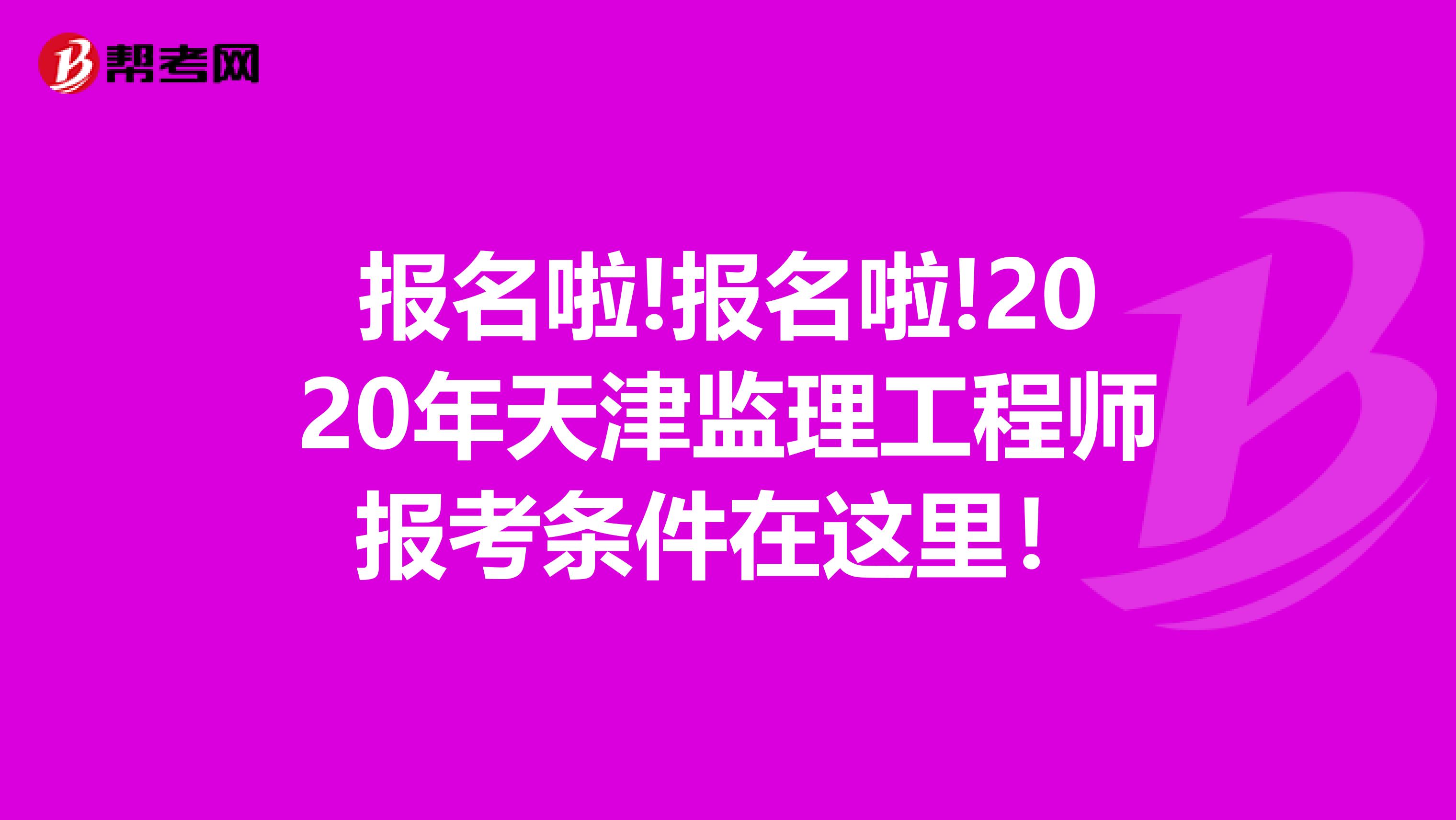 报名啦!报名啦!2020年天津监理工程师报考条件在这里！