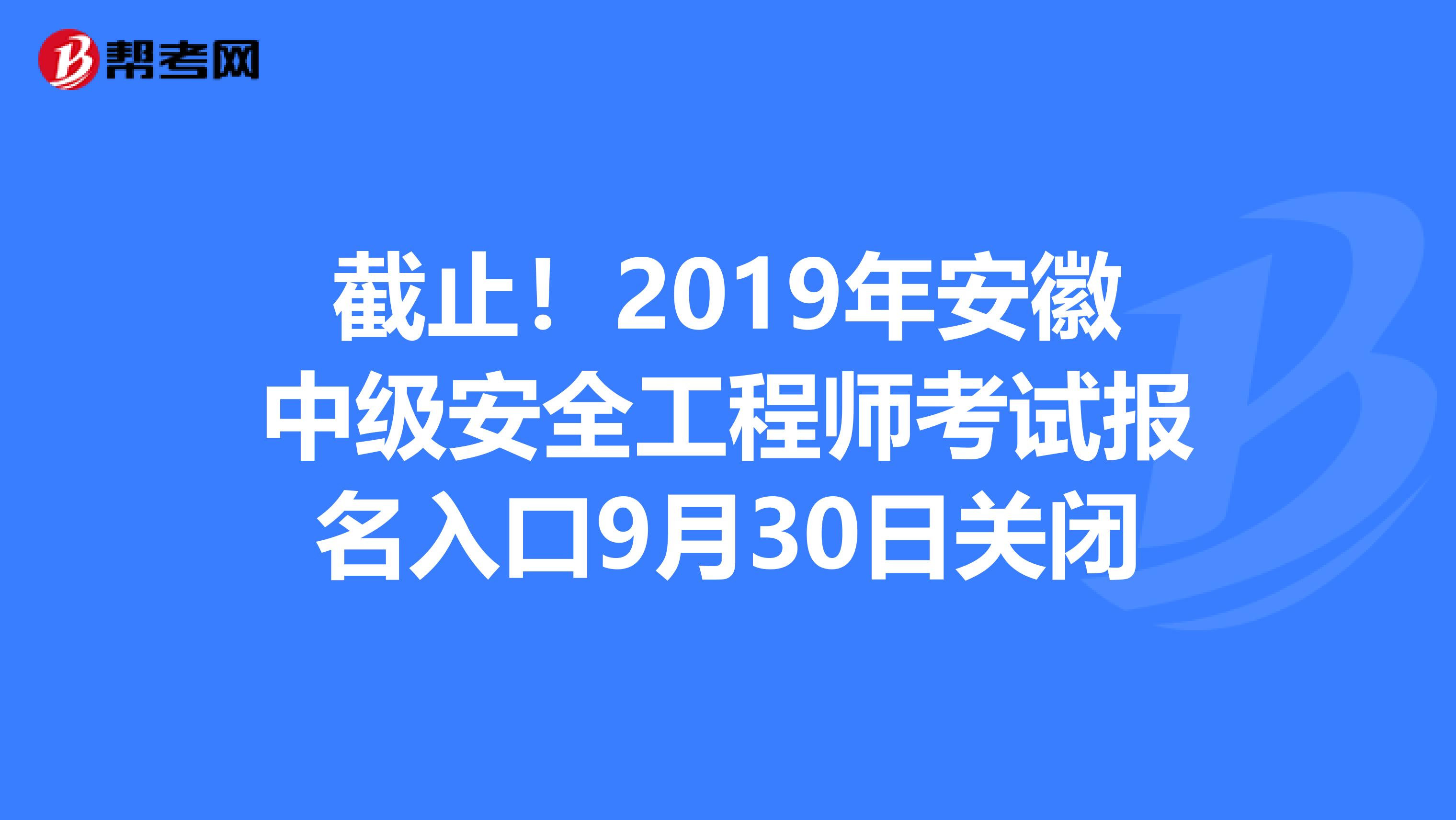 截止！2019年安徽中级安全工程师考试报名入口9月30日关闭