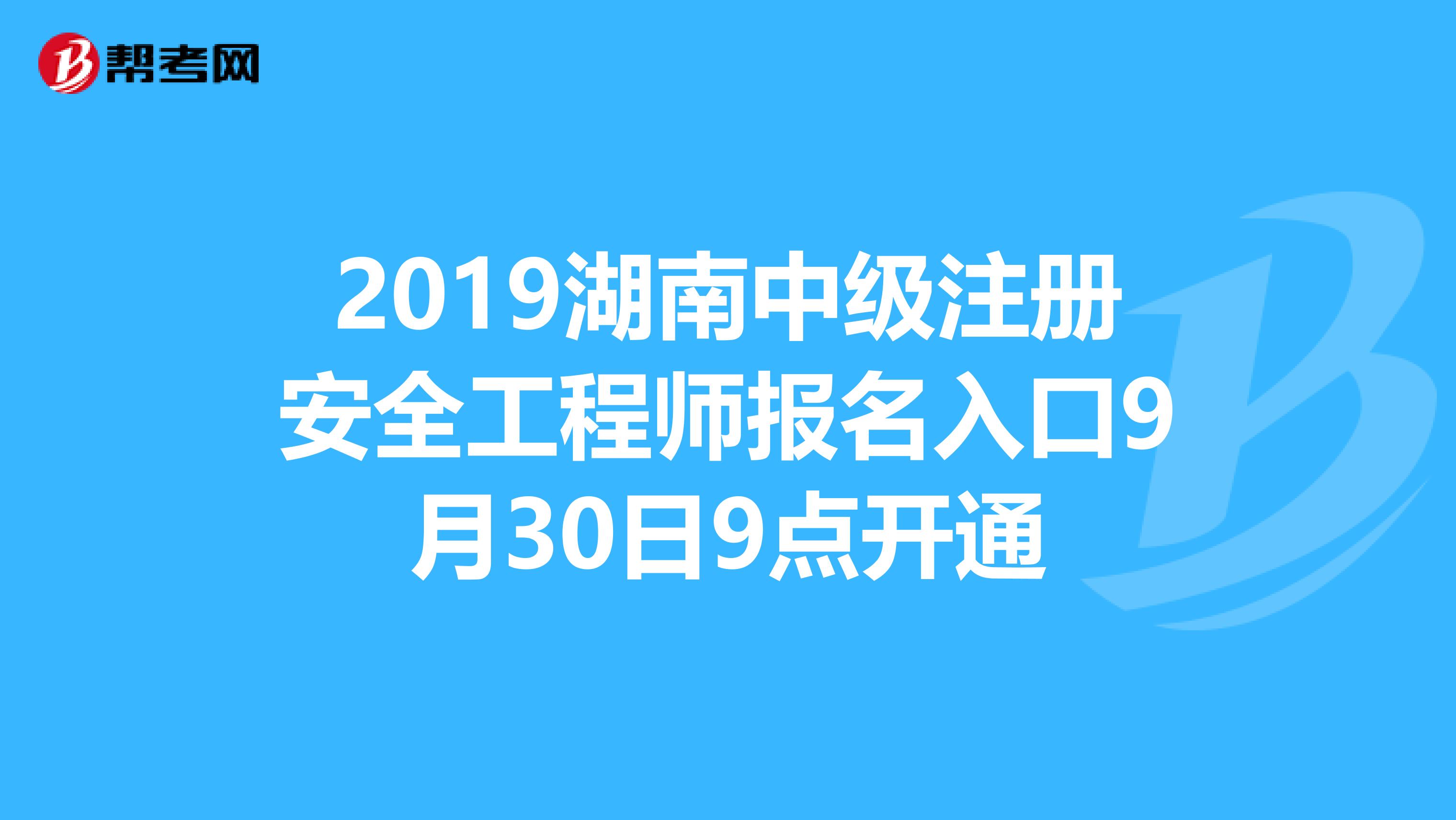 2019湖南中级注册安全工程师报名入口9月30日9点开通
