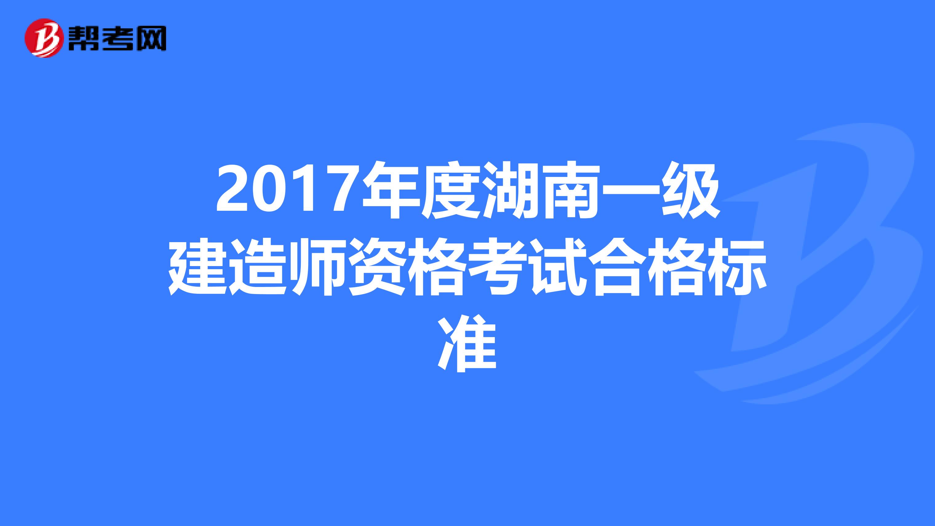 2017年度湖南一级建造师资格考试合格标准