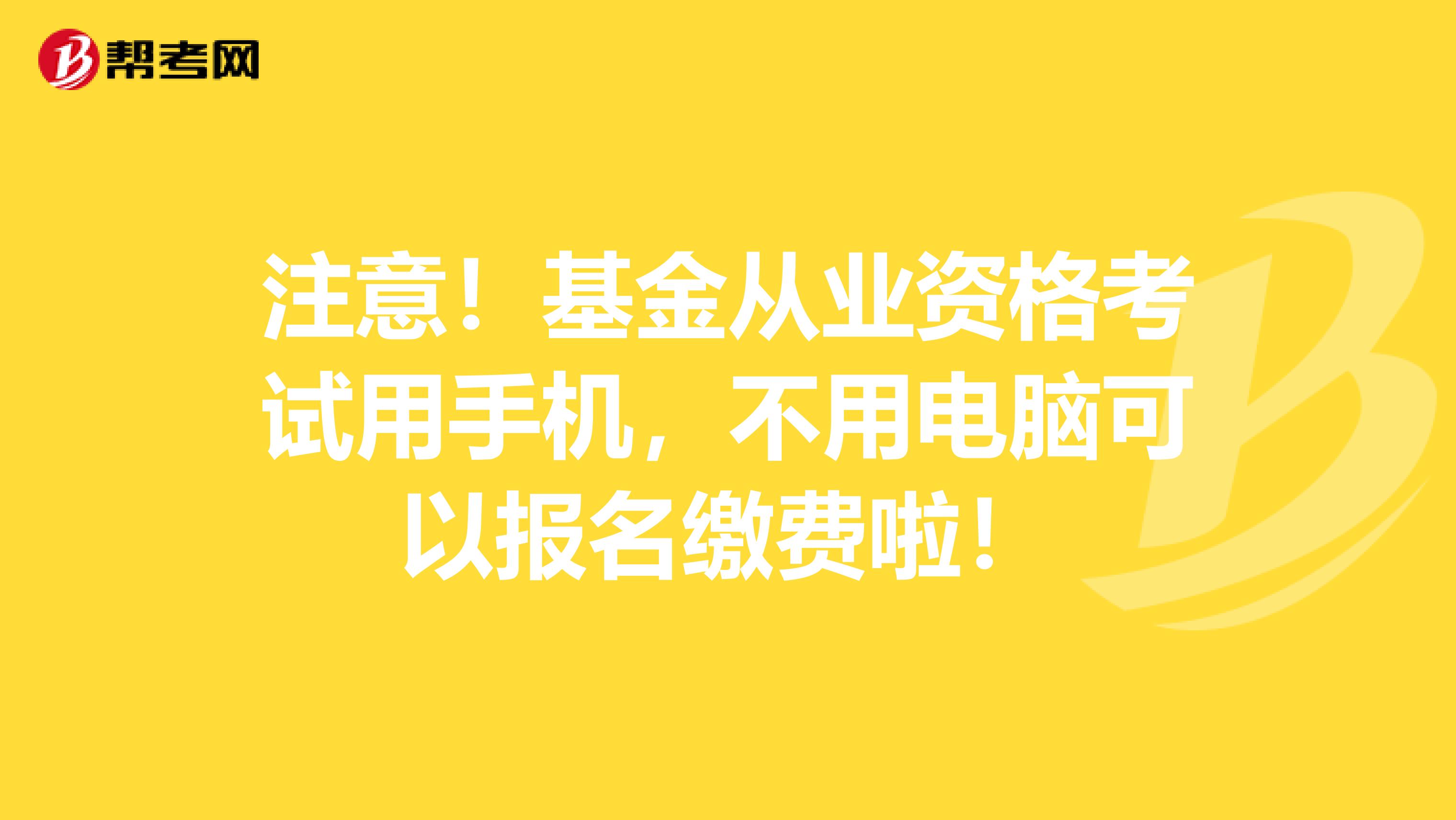 注意！基金从业资格考试用手机，不用电脑可以报名缴费啦！